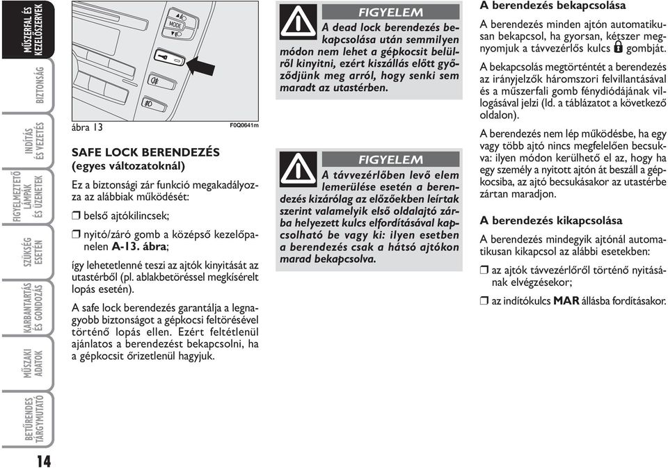 A safe lock berendezés garantálja a legnagyobb biztonságot a gépkocsi feltörésével történő lopás ellen. Ezért feltétlenül ajánlatos a berendezést bekapcsolni, ha a gépkocsit őrizetlenül hagyjuk.