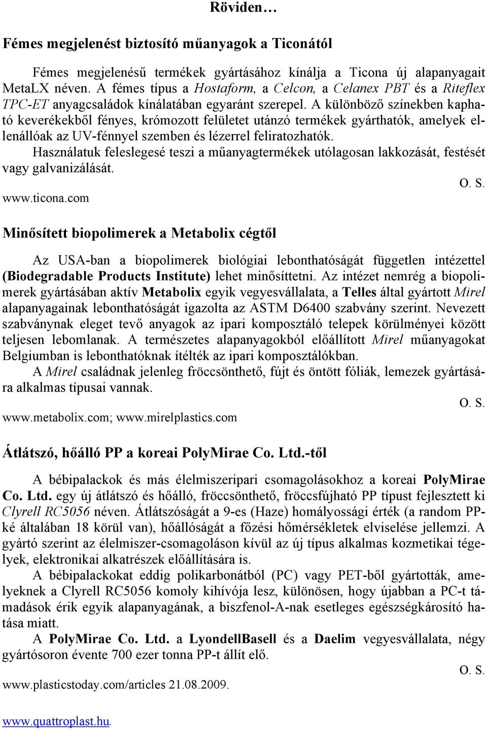 A különböző színekben kapható keverékekből fényes, krómozott felületet utánzó termékek gyárthatók, amelyek ellenállóak az UV-fénnyel szemben és lézerrel feliratozhatók.