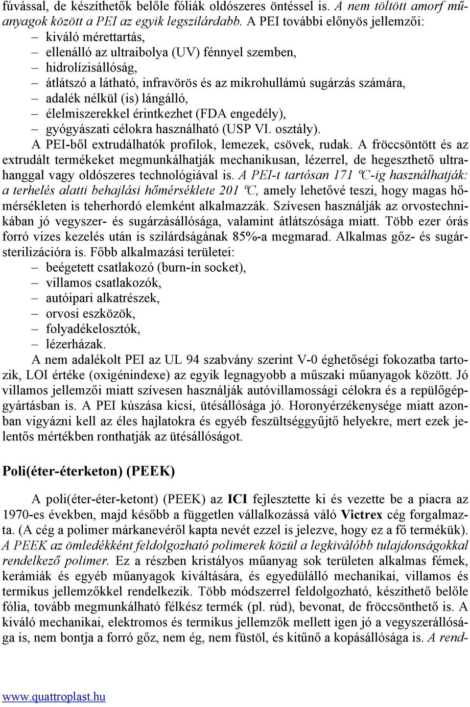 nélkül (is) lángálló, élelmiszerekkel érintkezhet (FDA engedély), gyógyászati célokra használható (USP VI. osztály). A PEI-ből extrudálhatók profilok, lemezek, csövek, rudak.