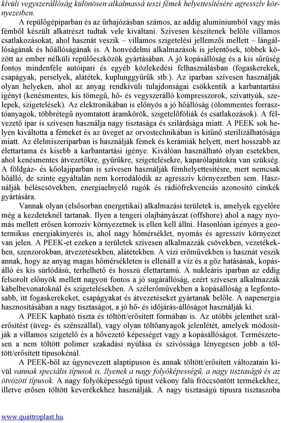 Szívesen készítenek belőle villamos csatlakozásokat, ahol hasznát veszik villamos szigetelési jellemzői mellett lángállóságának és hőállóságának is.