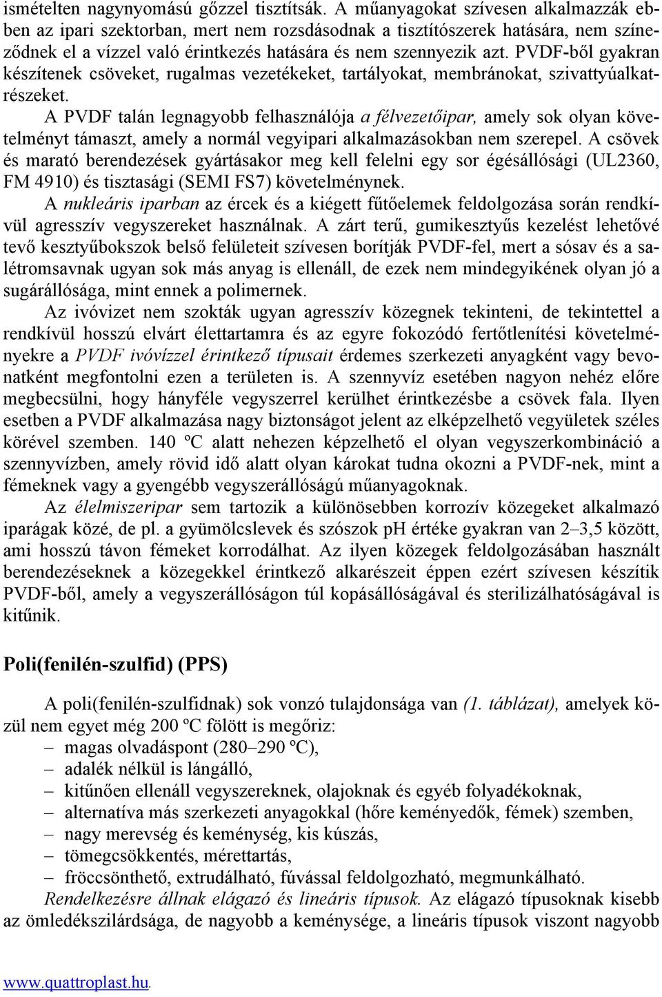 PVDF-ből gyakran készítenek csöveket, rugalmas vezetékeket, tartályokat, membránokat, szivattyúalkatrészeket.