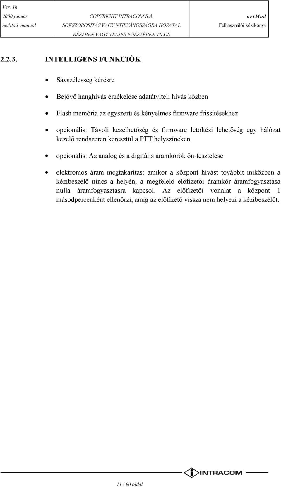 opcionális: Távoli kezelhetőség és firmware letöltési lehetőség egy hálózat kezelő rendszeren keresztül a PTT helyszíneken opcionális: Az analóg és a digitális