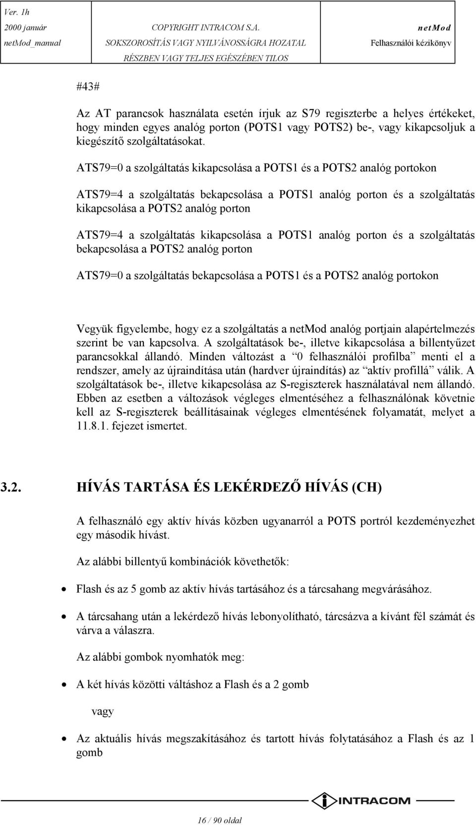 szolgáltatás kikapcsolása a POTS1 analóg porton és a szolgáltatás bekapcsolása a POTS2 analóg porton ATS79=0 a szolgáltatás bekapcsolása a POTS1 és a POTS2 analóg portokon Vegyük figyelembe, hogy ez