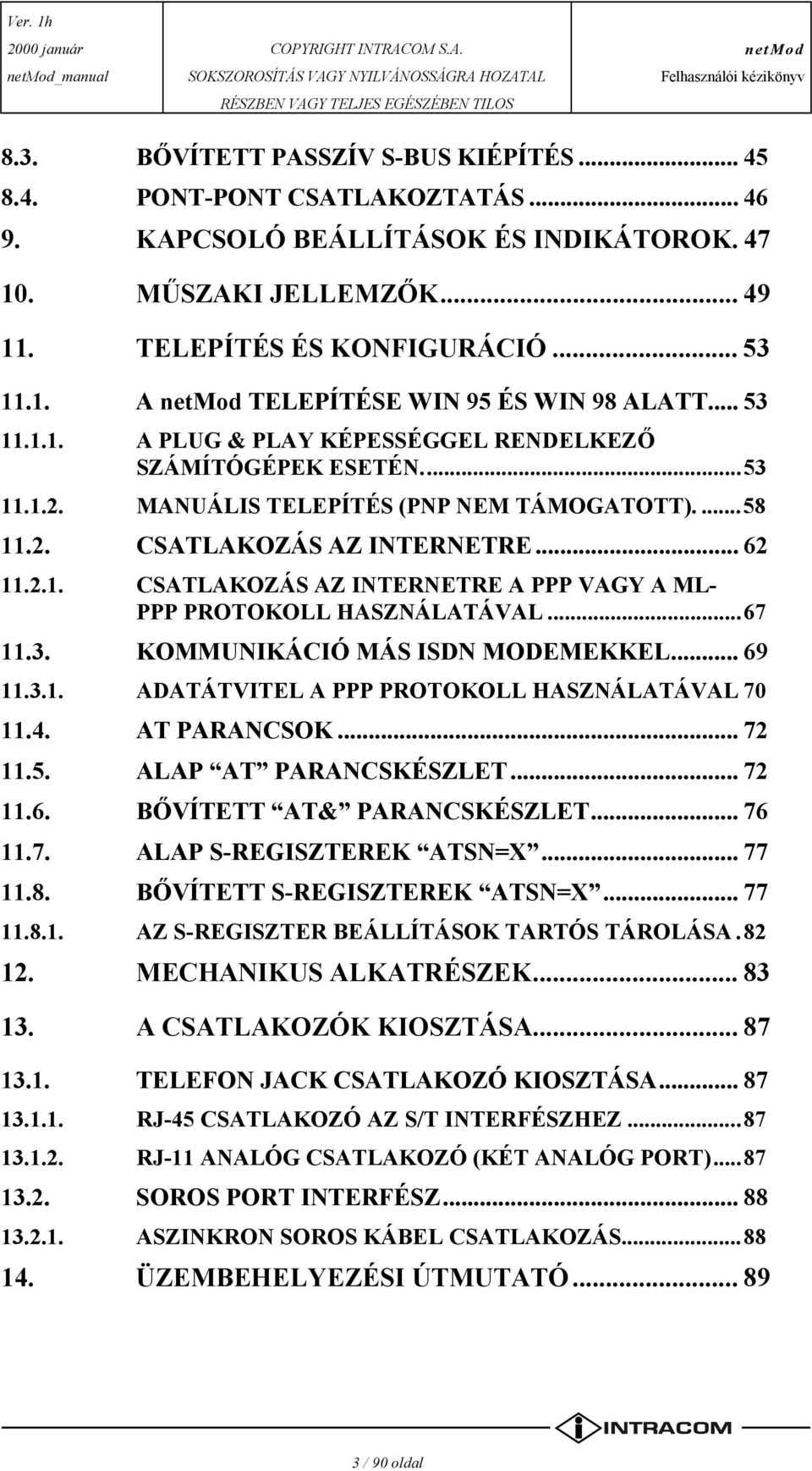 ..67 11.3. KOMMUNIKÁCIÓ MÁS ISDN MODEMEKKEL... 69 11.3.1. ADATÁTVITEL A PPP PROTOKOLL HASZNÁLATÁVAL 70 11.4. AT PARANCSOK... 72 11.5. ALAP AT PARANCSKÉSZLET... 72 11.6. BŐVÍTETT AT& PARANCSKÉSZLET.