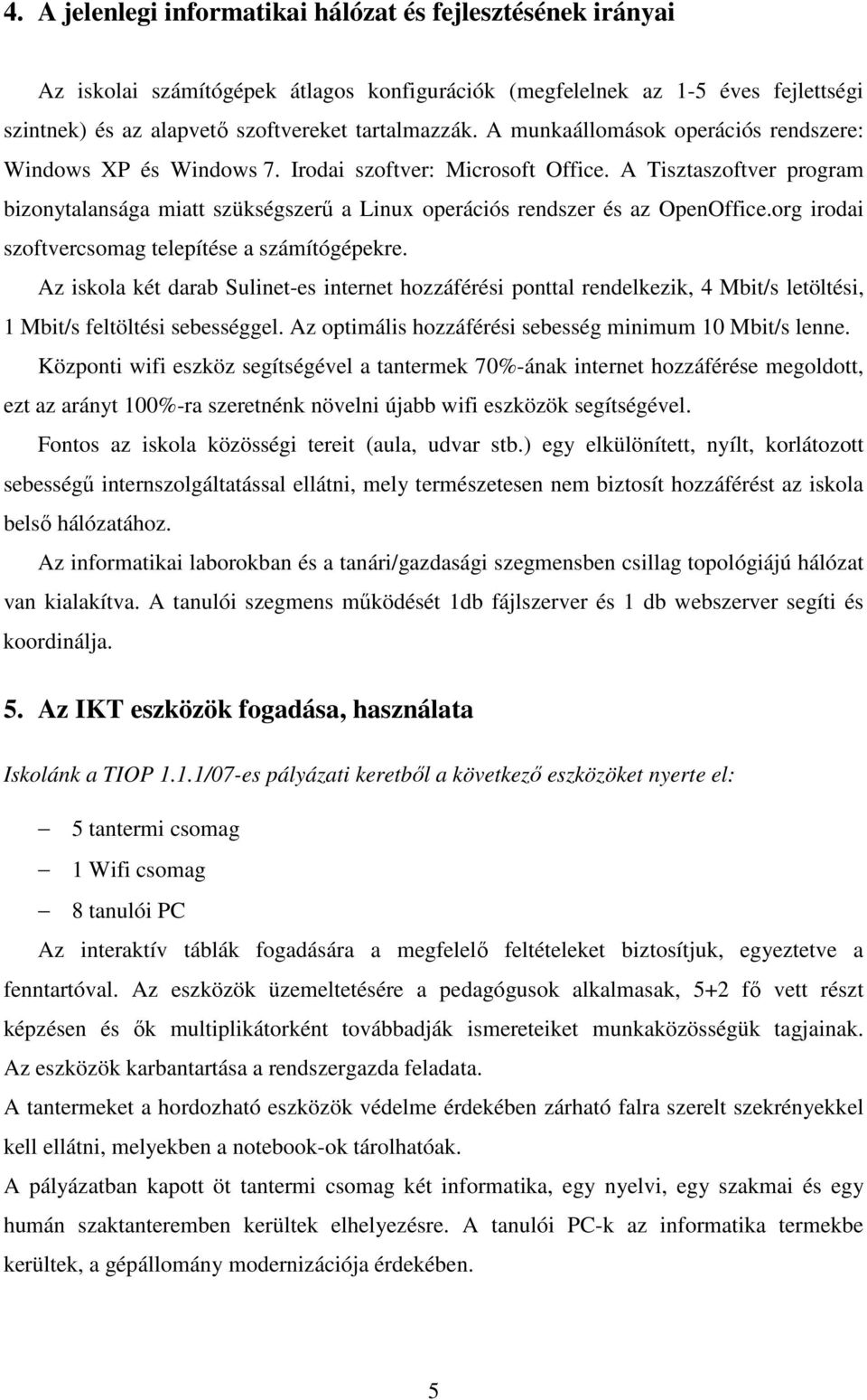 A Tisztaszoftver program bizonytalansága miatt szükségszerű a Linux operációs rendszer és az OpenOffice.org irodai szoftvercsomag telepítése a számítógépekre.