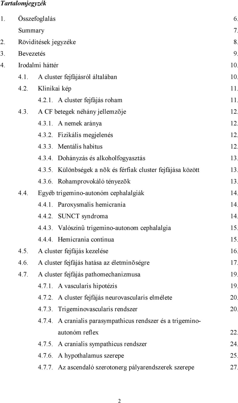 Különbségek a nõk és férfiak cluster fejfájása között 13. 4.3.6. Rohamprovokáló tényezõk 13. 4.4. Egyéb trigemino-autonóm cephalalgiák 14. 4.4.1. Paroxysmalis hemicrania 14. 4.4.2. SUNCT syndroma 14.