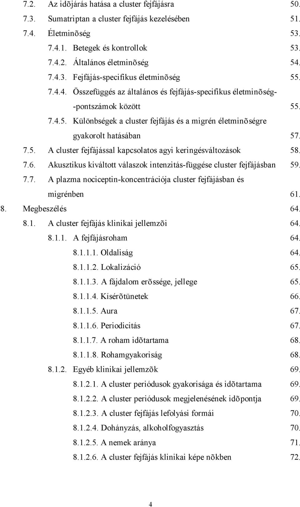 7.6. Akusztikus kiváltott válaszok intenzitás-függése cluster fejfájásban 59. 7.7. A plazma nociceptin-koncentrációja cluster fejfájásban és migrénben 61. 8. Megbeszélés 64. 8.1. A cluster fejfájás klinikai jellemzõi 64.