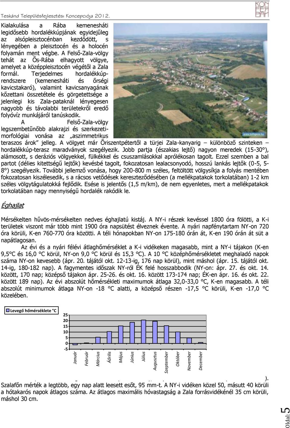 A Felső-Zala-völgy ehá az Ős-Rába elhagyo völgye, amelye a középpleiszocén végéől a Zala formál.