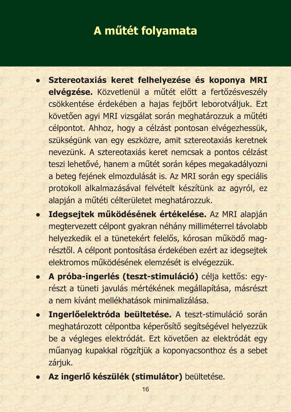 A sztereotaxiás keret nemcsak a pontos célzást teszi lehetővé, hanem a műtét során képes megakadályozni a beteg fejének elmozdulását is.