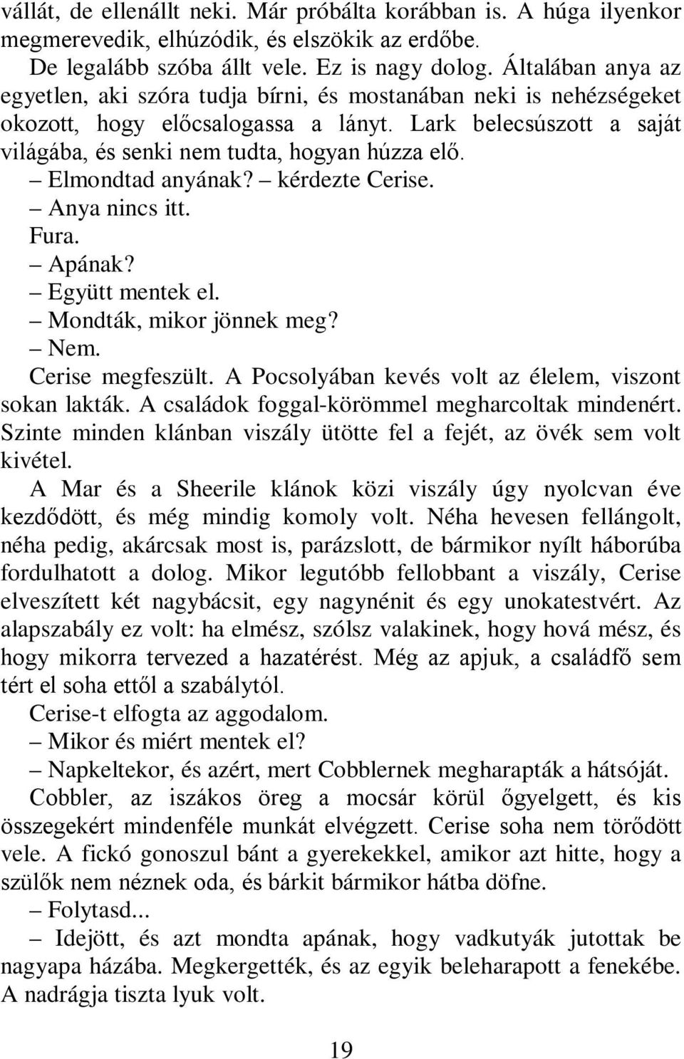 Elmondtad anyának? kérdezte Cerise. Anya nincs itt. Fura. Apának? Együtt mentek el. Mondták, mikor jönnek meg? Nem. Cerise megfeszült. A Pocsolyában kevés volt az élelem, viszont sokan lakták.