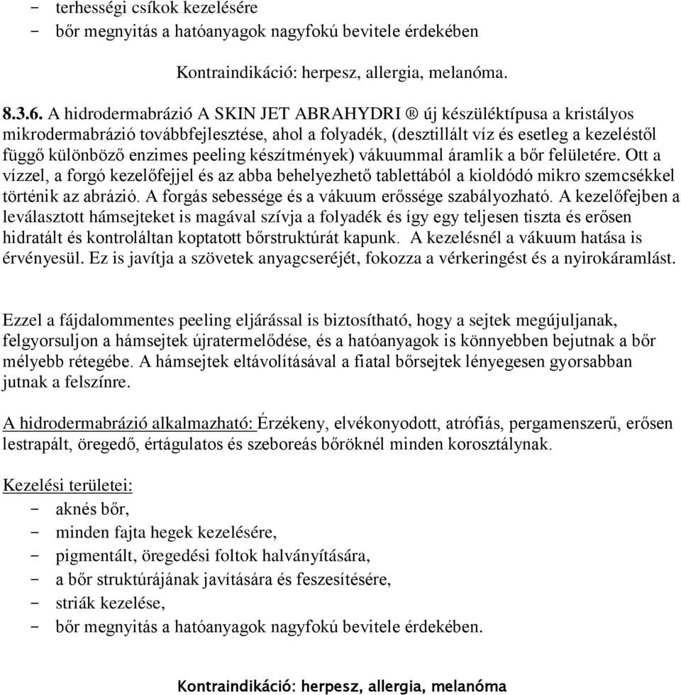 készítmények) vákuummal áramlik a bőr felületére. Ott a vízzel, a forgó kezelőfejjel és az abba behelyezhető tablettából a kioldódó mikro szemcsékkel történik az abrázió.