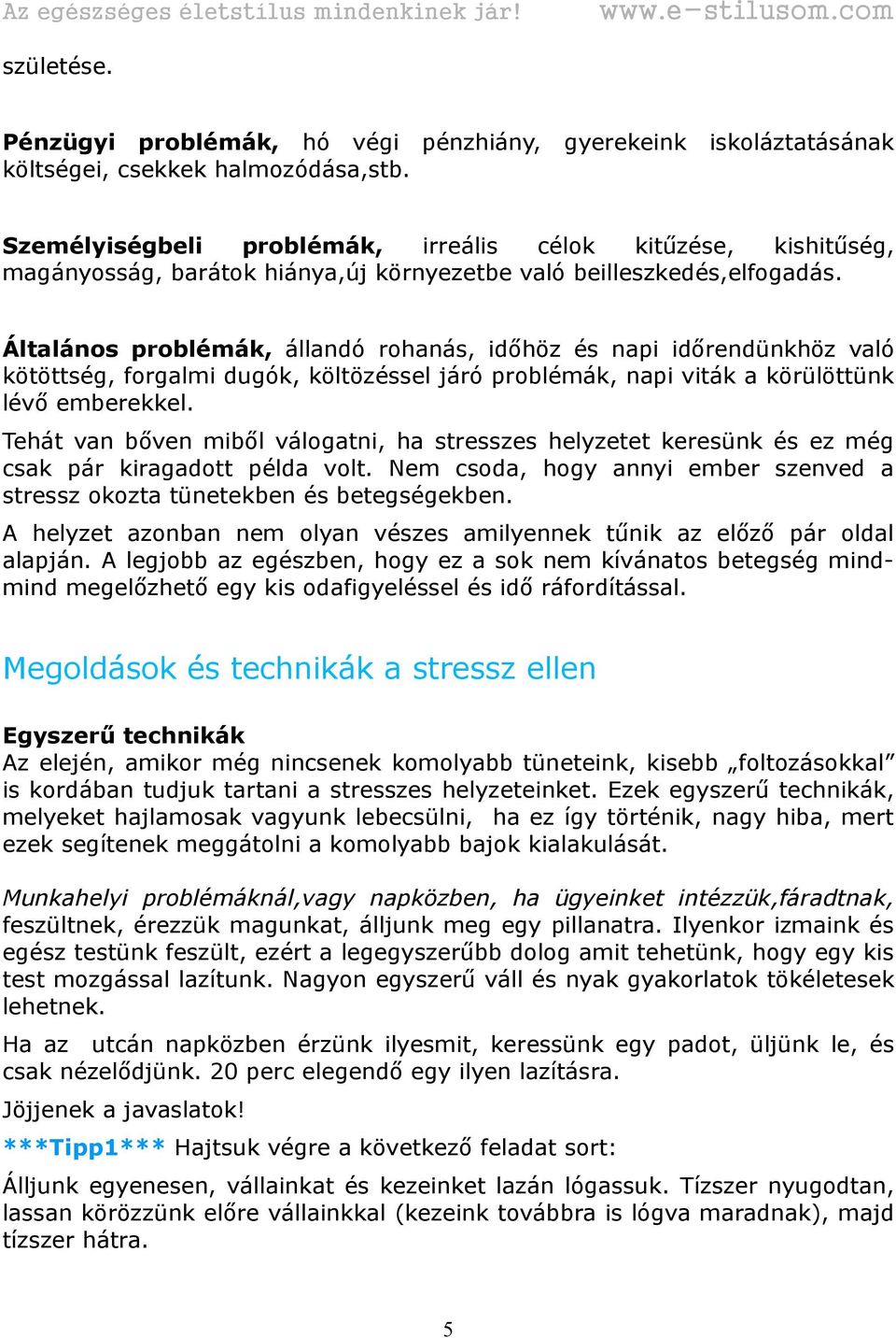 Általános problémák, állandó rohanás, időhöz és napi időrendünkhöz való kötöttség, forgalmi dugók, költözéssel járó problémák, napi viták a körülöttünk lévő emberekkel.