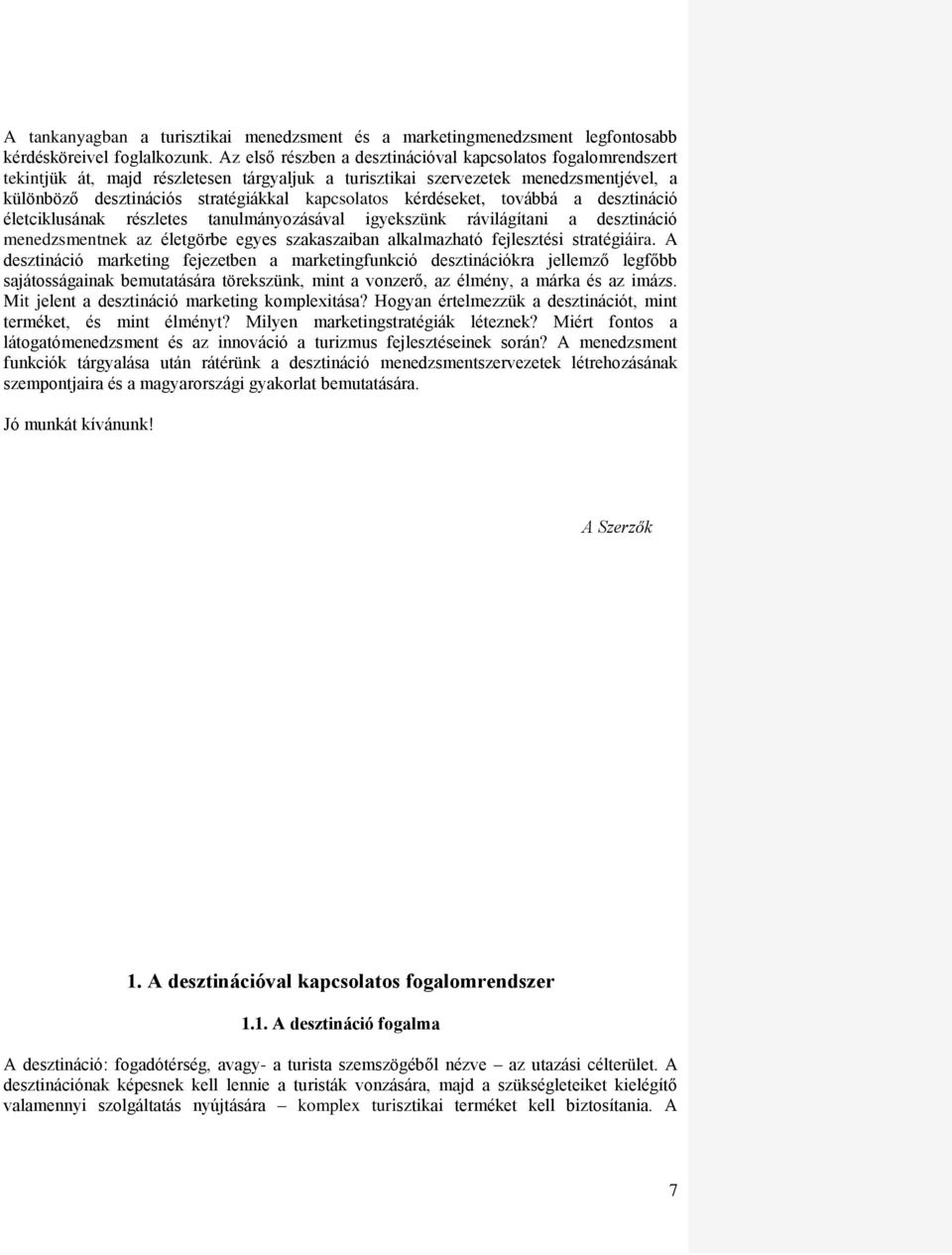 kérdéseket, továbbá a desztináció életciklusának részletes tanulmányozásával igyekszünk rávilágítani a desztináció menedzsmentnek az életgörbe egyes szakaszaiban alkalmazható fejlesztési stratégiáira.