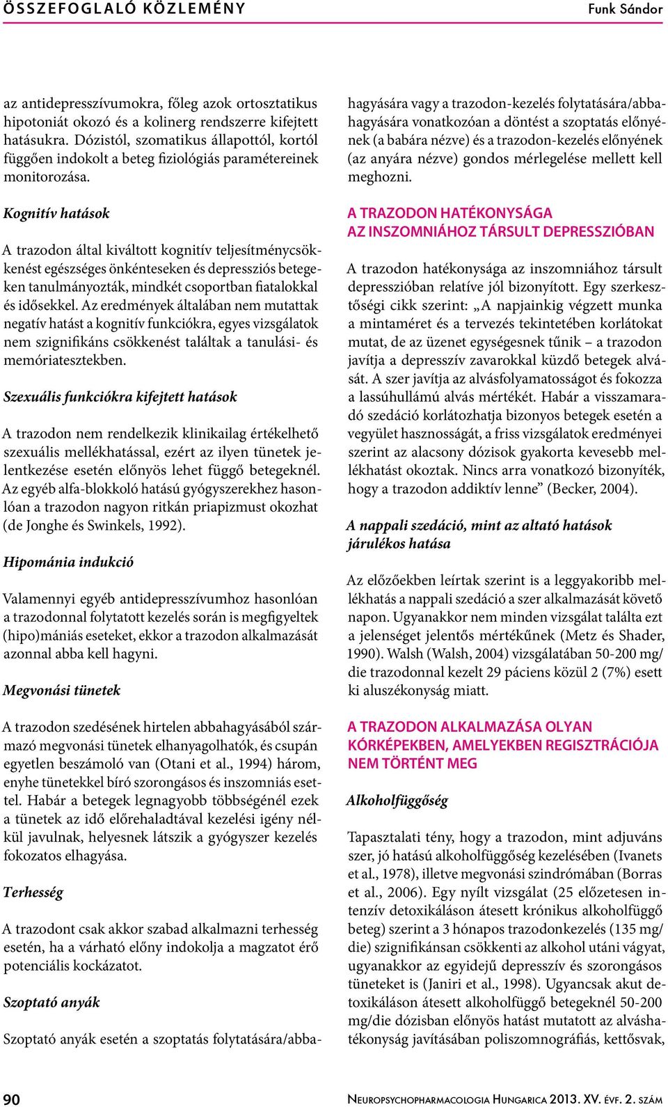 Kognitív hatások A trazodon által kiváltott kognitív teljesítménycsökkenést egészséges önkénteseken és depressziós betegeken tanulmányozták, mindkét csoportban fiatalokkal és idősekkel.