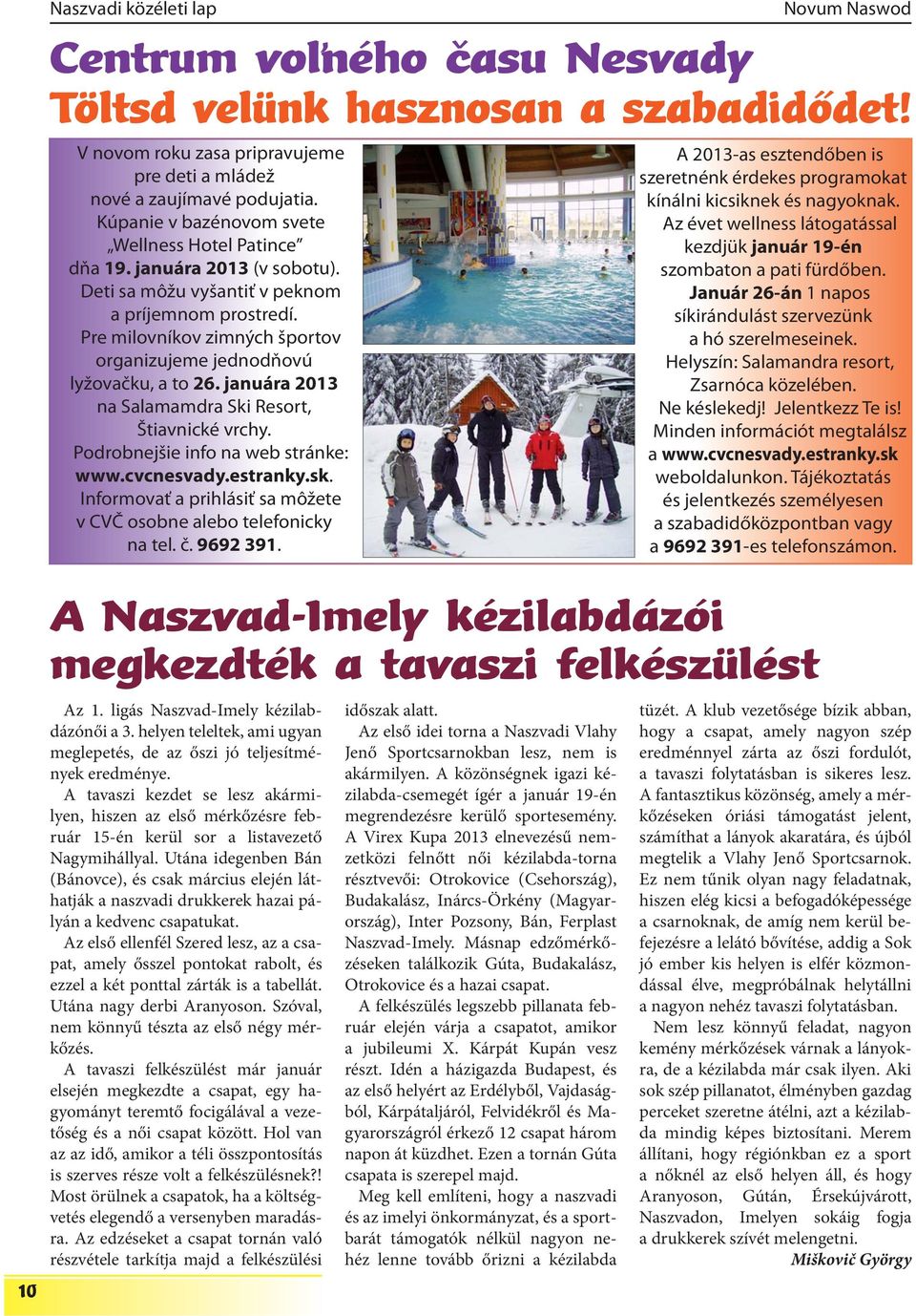 Pre milovníkov zimných športov organizujeme jednodňovú lyžovačku, a to 26. januára 2013 na Salamamdra Ski Resort, Štiavnické vrchy. Podrobnejšie info na web stránke: www.cvcnesvady.estranky.sk.