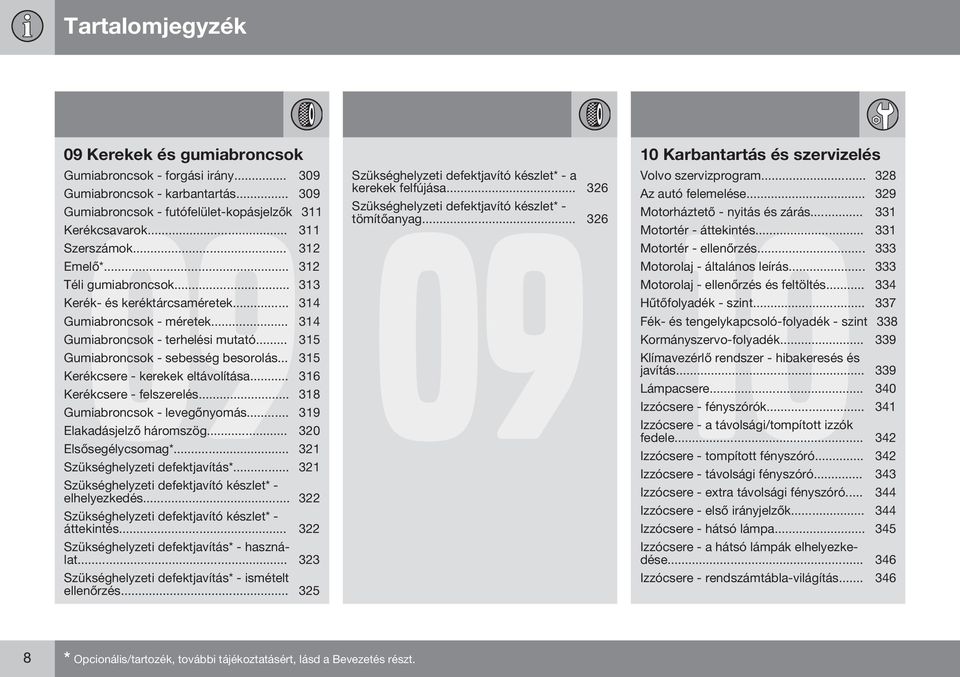 .. 315 Kerékcsere - kerekek eltávolítása... 316 Kerékcsere - felszerelés... 318 Gumiabroncsok - levegőnyomás... 319 Elakadásjelző háromszög... 320 Elsősegélycsomag*.