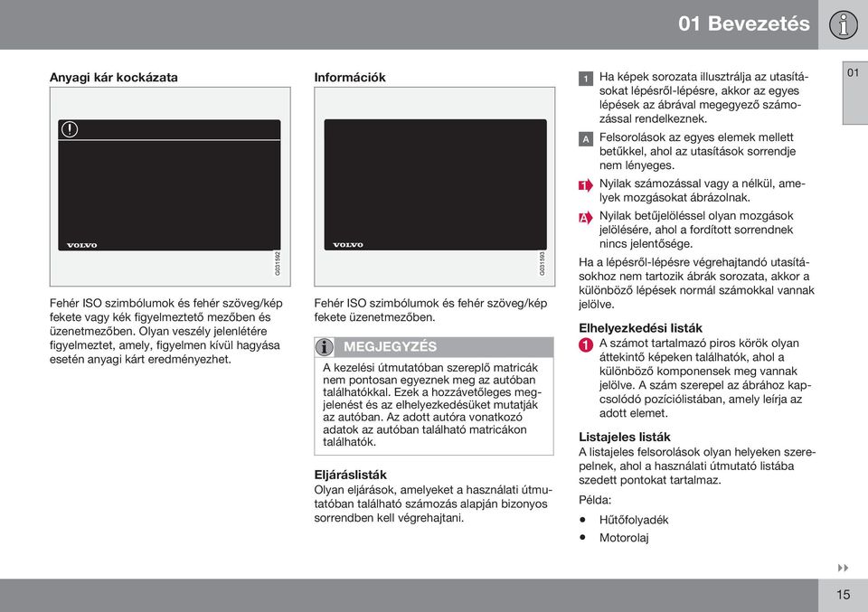 Nyilak betűjelöléssel olyan mozgások jelölésére, ahol a fordított sorrendnek nincs jelentősége. Fehér ISO szimbólumok és fehér szöveg/kép fekete vagy kék figyelmeztető mezőben és üzenetmezőben.