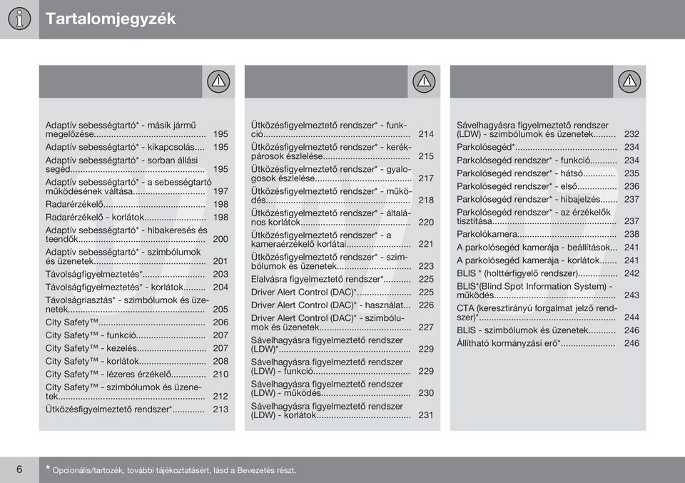 .. 200 Adaptív sebességtartó* - szimbólumok és üzenetek... 201 Távolságfigyelmeztetés*... 203 Távolságfigyelmeztetés* - korlátok... 204 Távolságriasztás* - szimbólumok és üzenetek... 205 City Safety.