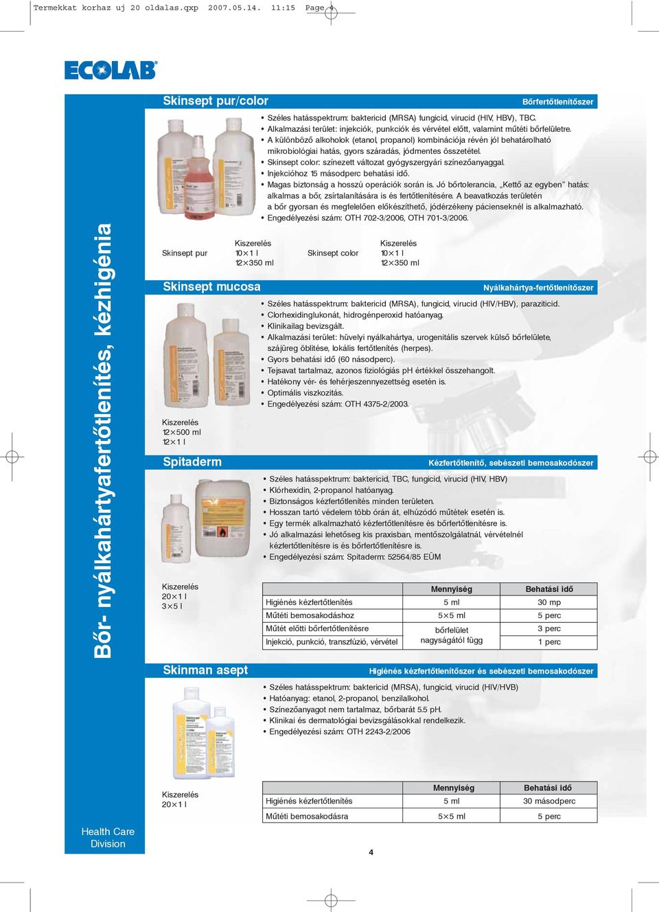 A különbözõ alkoholok (etanol, propanol) kombinációja révén jól behatárolható mikrobiológiai hatás, gyors száradás, jódmentes összetétel.