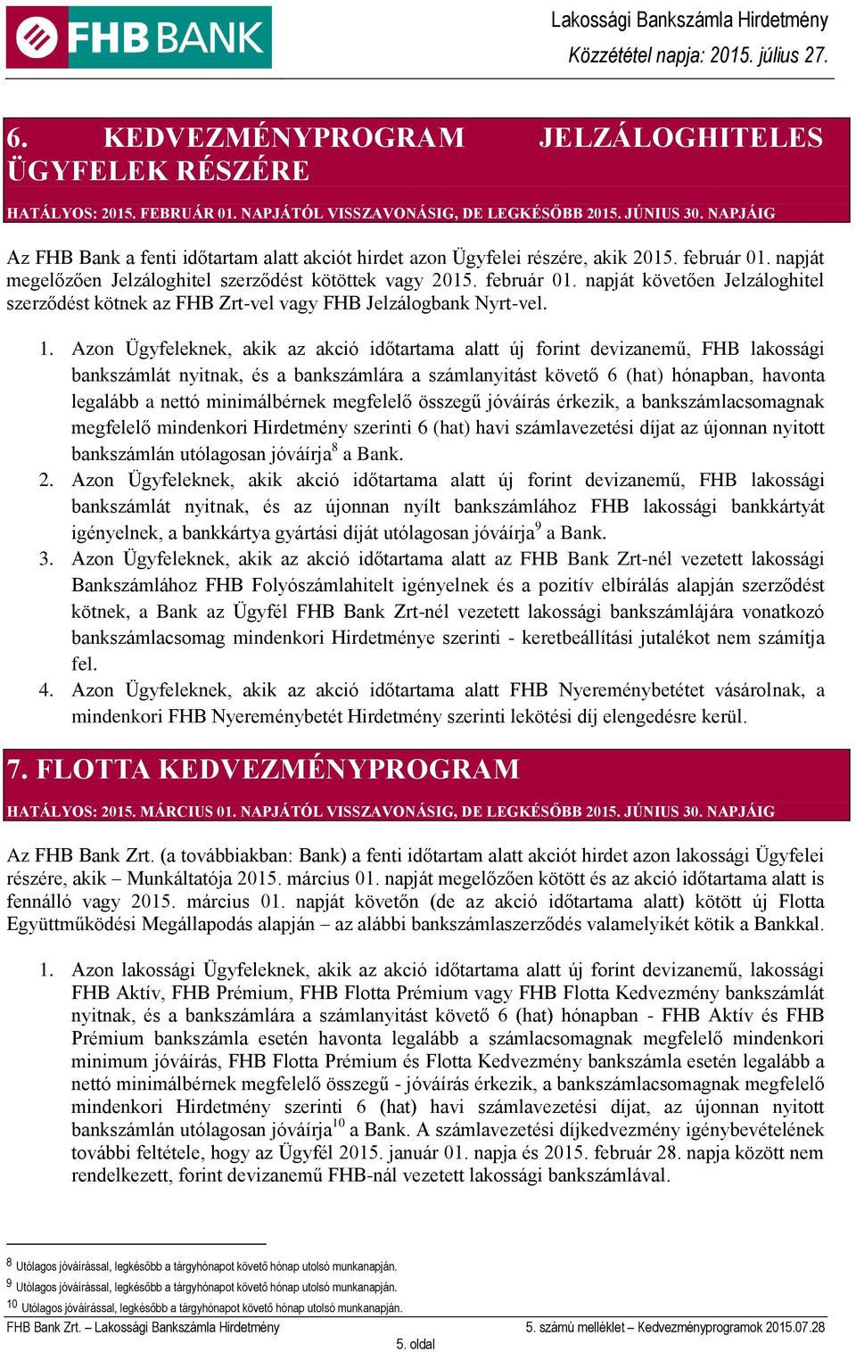 1. Azon Ügyfeleknek, akik az akció időtartama alatt új forint devizanemű, FHB lakossági bankszámlát nyitnak, és a bankszámlára a számlanyitást követő 6 (hat) hónapban, havonta legalább a nettó