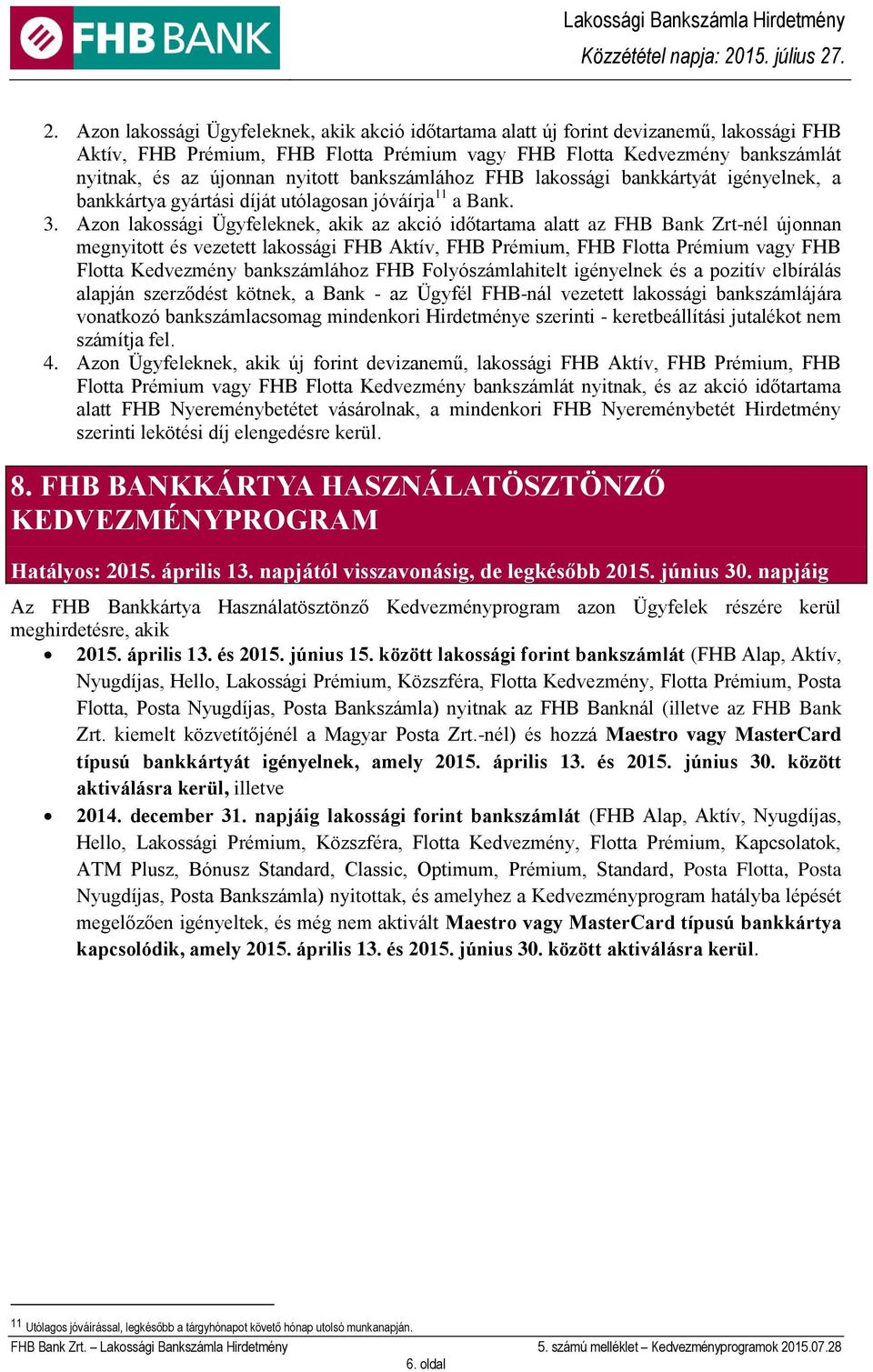 Azon lakossági Ügyfeleknek, akik az akció időtartama alatt az FHB Bank Zrt-nél újonnan megnyitott és vezetett lakossági FHB Aktív, FHB Prémium, FHB Flotta Prémium vagy FHB Flotta Kedvezmény