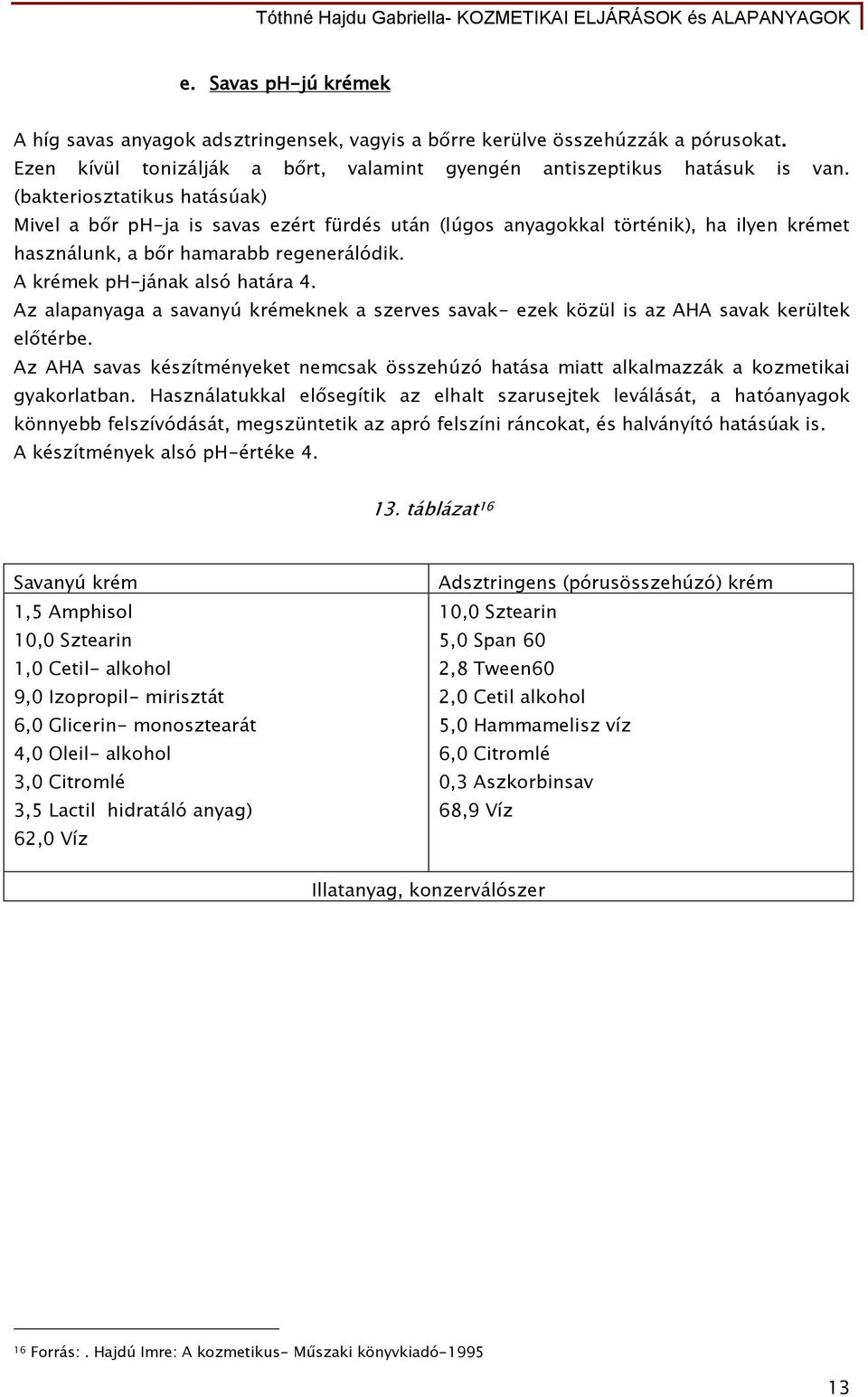 Az alapanyaga a savanyú krémeknek a szerves savak- ezek közül is az AHA savak kerültek előtérbe. Az AHA savas készítményeket nemcsak összehúzó hatása miatt alkalmazzák a kozmetikai gyakorlatban.