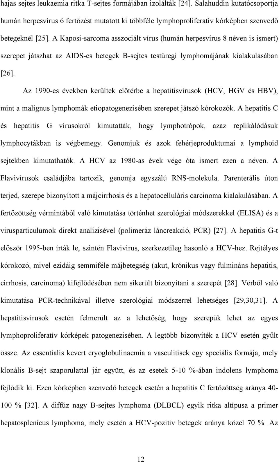 Az 1990-es években kerültek el térbe a hepatitisvírusok (HCV, HGV és HBV), mint a malignus lymphomák etiopatogenezisében szerepet játszó kórokozók.