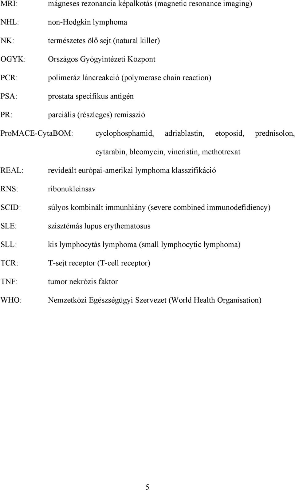 vincristin, methotrexat REAL: RNS: SCID: SLE: SLL: TCR: TNF: WHO: revideált európai-amerikai lymphoma klasszifikáció ribonukleinsav súlyos kombinált immunhiány (severe combined immunodefidiency)