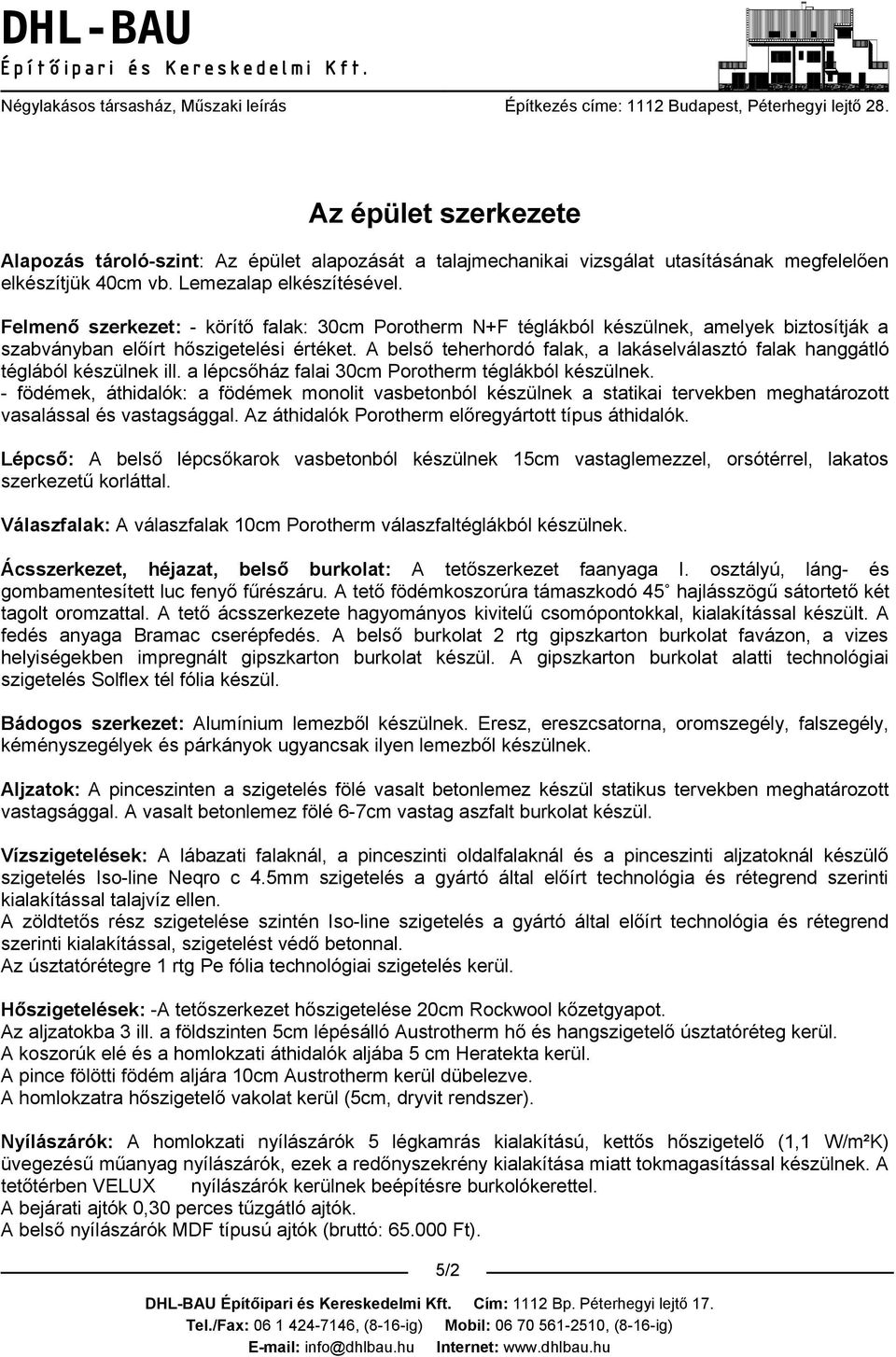 A belső teherhordó falak, a lakáselválasztó falak hanggátló téglából készülnek ill. a lépcsőház falai 30cm Porotherm téglákból készülnek.