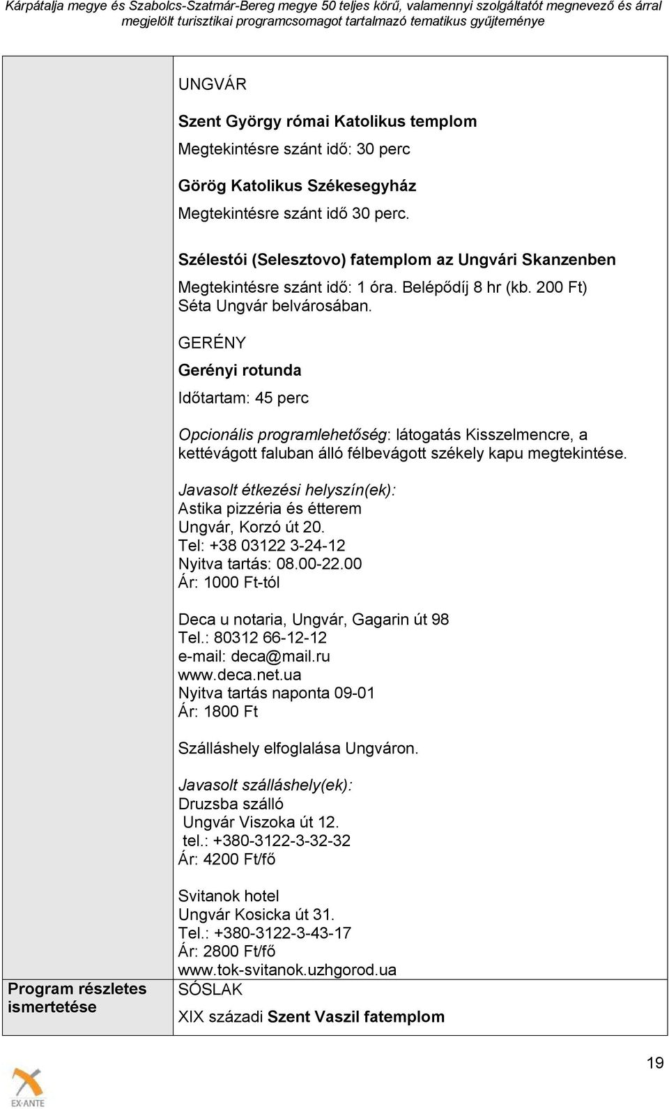 GERÉNY Gerényi rotunda Időtartam: 45 perc Opcionális programlehetőség: látogatás Kisszelmencre, a kettévágott faluban álló félbevágott székely kapu megtekintése.