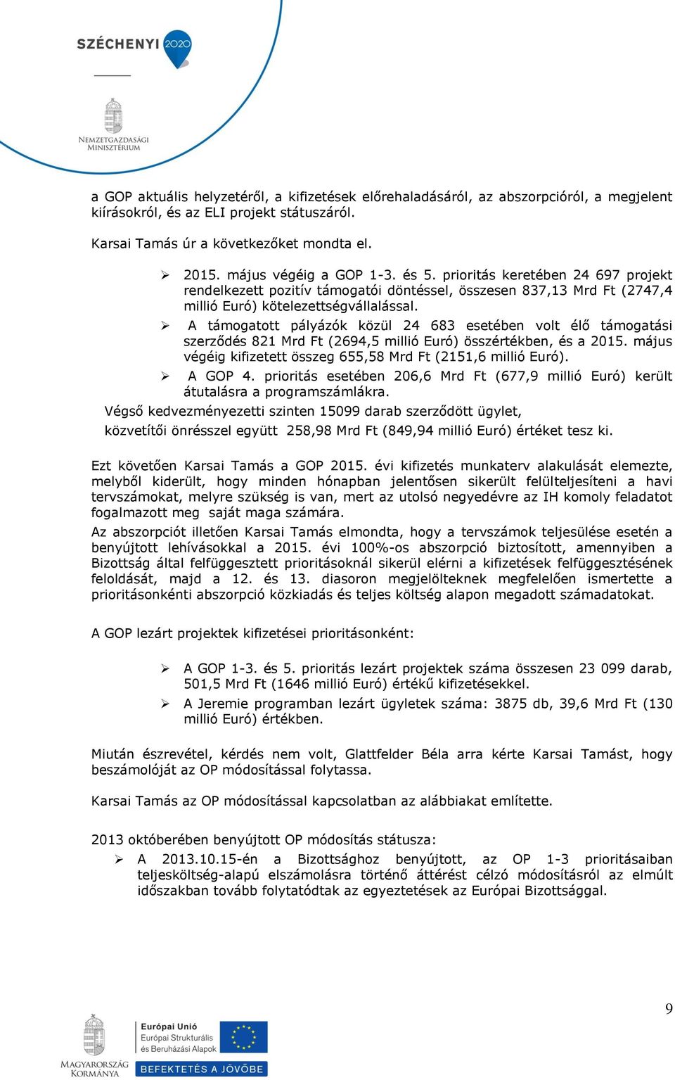 A támogatott pályázók közül 24 683 esetében volt élő támogatási szerződés 821 Mrd Ft (2694,5 millió Euró) összértékben, és a 2015. május végéig kifizetett összeg 655,58 Mrd Ft (2151,6 millió Euró).