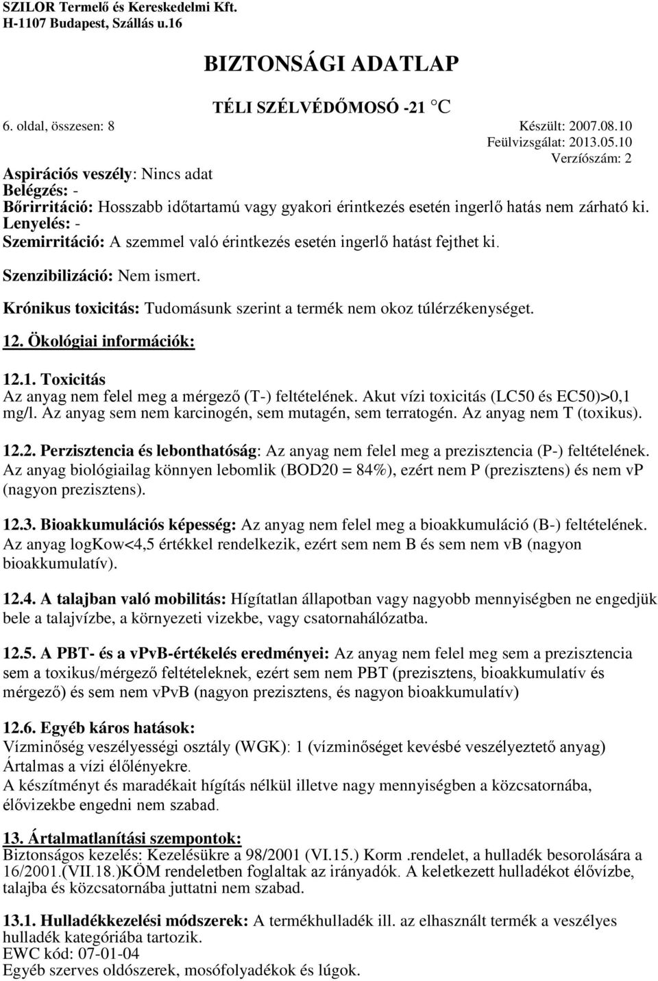 Ökológiai információk: 12.1. Toxicitás Az anyag nem felel meg a mérgező (T-) feltételének. Akut vízi toxicitás (LC50 és EC50)>0,1 mg/l. Az anyag sem nem karcinogén, sem mutagén, sem terratogén.