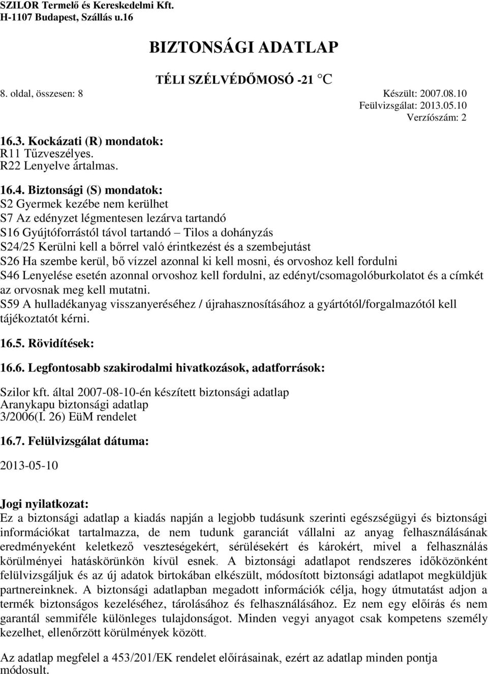 és a szembejutást S26 Ha szembe kerül, bő vízzel azonnal ki kell mosni, és orvoshoz kell fordulni S46 Lenyelése esetén azonnal orvoshoz kell fordulni, az edényt/csomagolóburkolatot és a címkét az