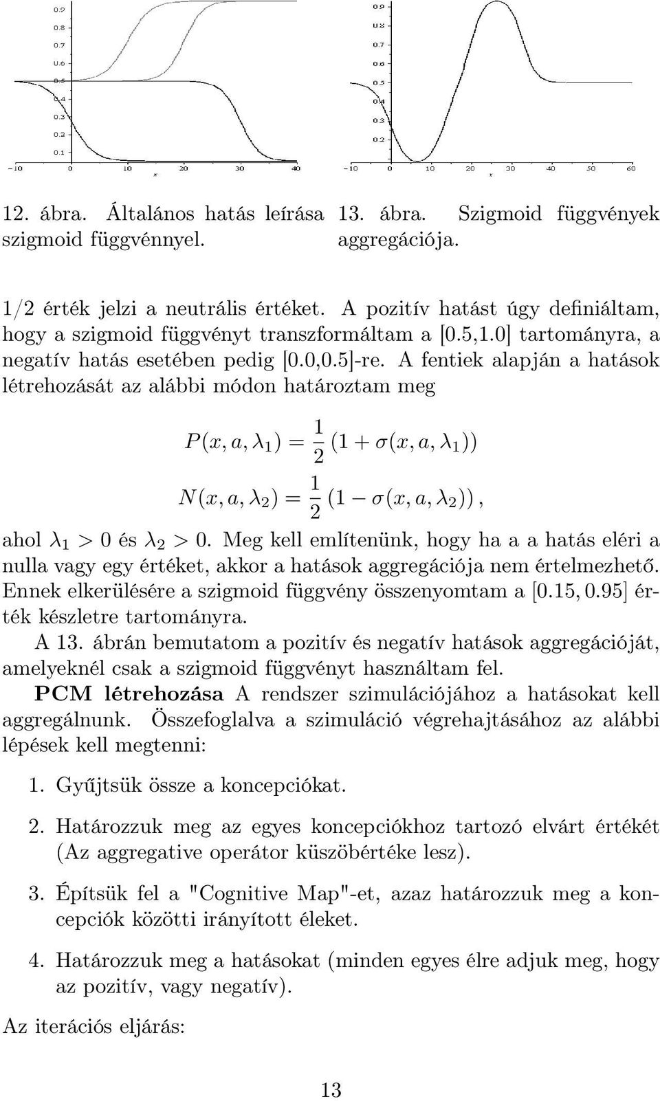 A fentiek alapján a hatások létrehozását az alábbi módon határoztam meg P (x, a, λ 1 ) = 1 (1 + σ(x, a, λ 1)) N(x, a, λ ) = 1 (1 σ(x, a, λ )), ahol λ 1 > 0 és λ > 0.