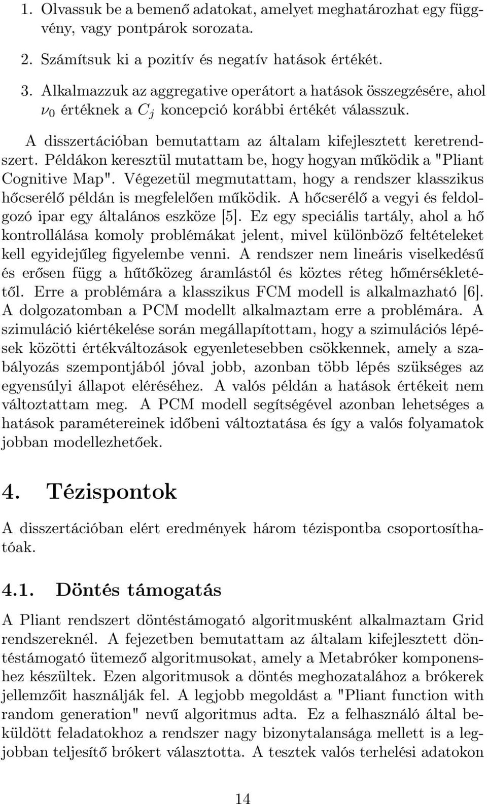 Példákon keresztül mutattam be, hogy hogyan működik a "Pliant Cognitive Map". Végezetül megmutattam, hogy a rendszer klasszikus hőcserélő példán is megfelelően működik.