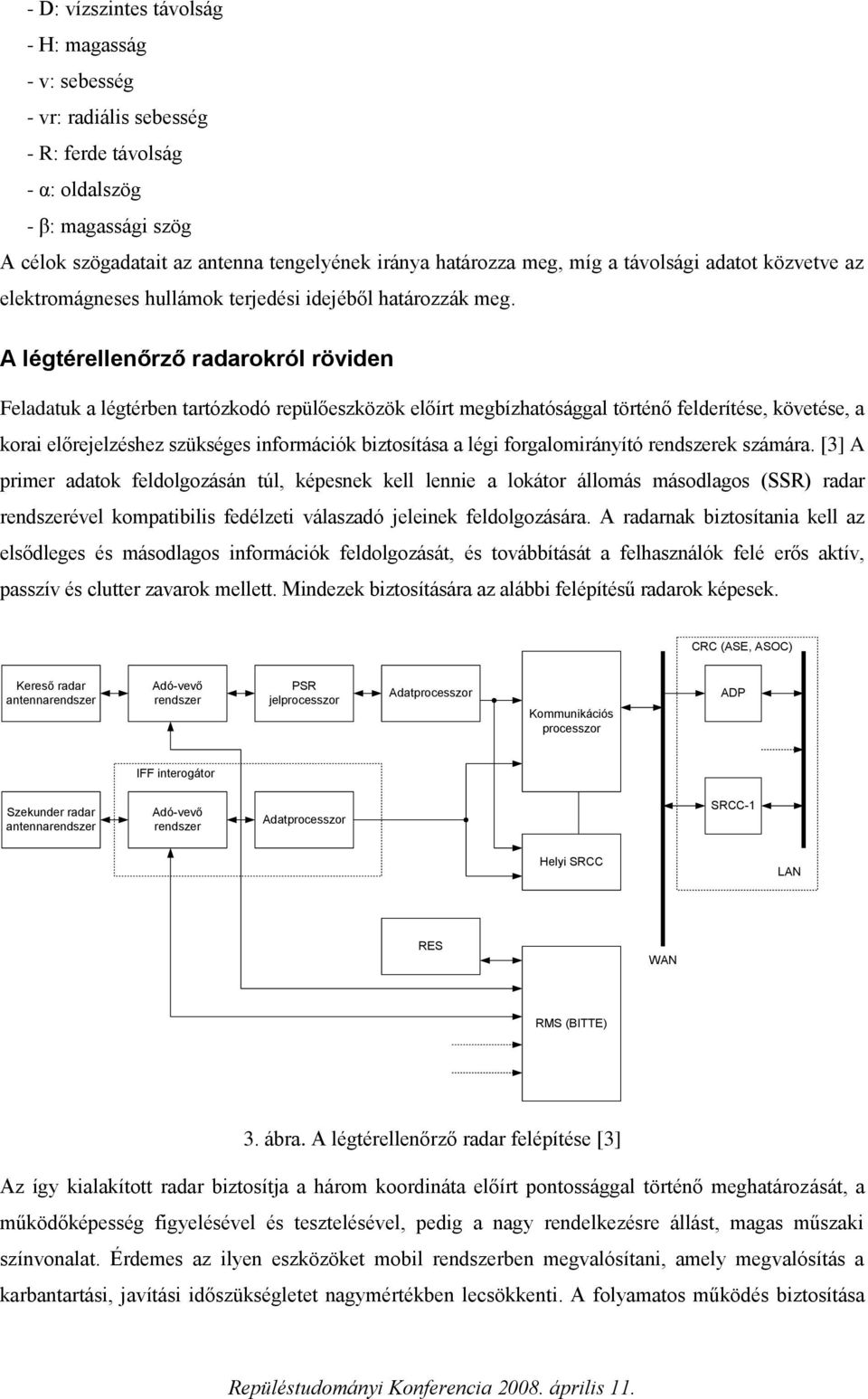 A légtérellenőrző radarokról röviden Feladatuk a légtérben tartózkodó repülőeszközök előírt megbízhatósággal történő felderítése, követése, a korai előrejelzéshez szükséges információk biztosítása a