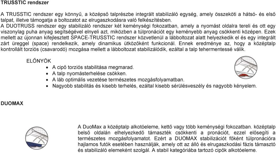 A DUOTRUSS rendszer egy stabilizáló rendszer két keménységi fokozatban, amely a nyomást oldalra tereli és ott egy viszonylag puha anyag segítségével elnyeli azt, miközben a túlpronációt egy keményebb