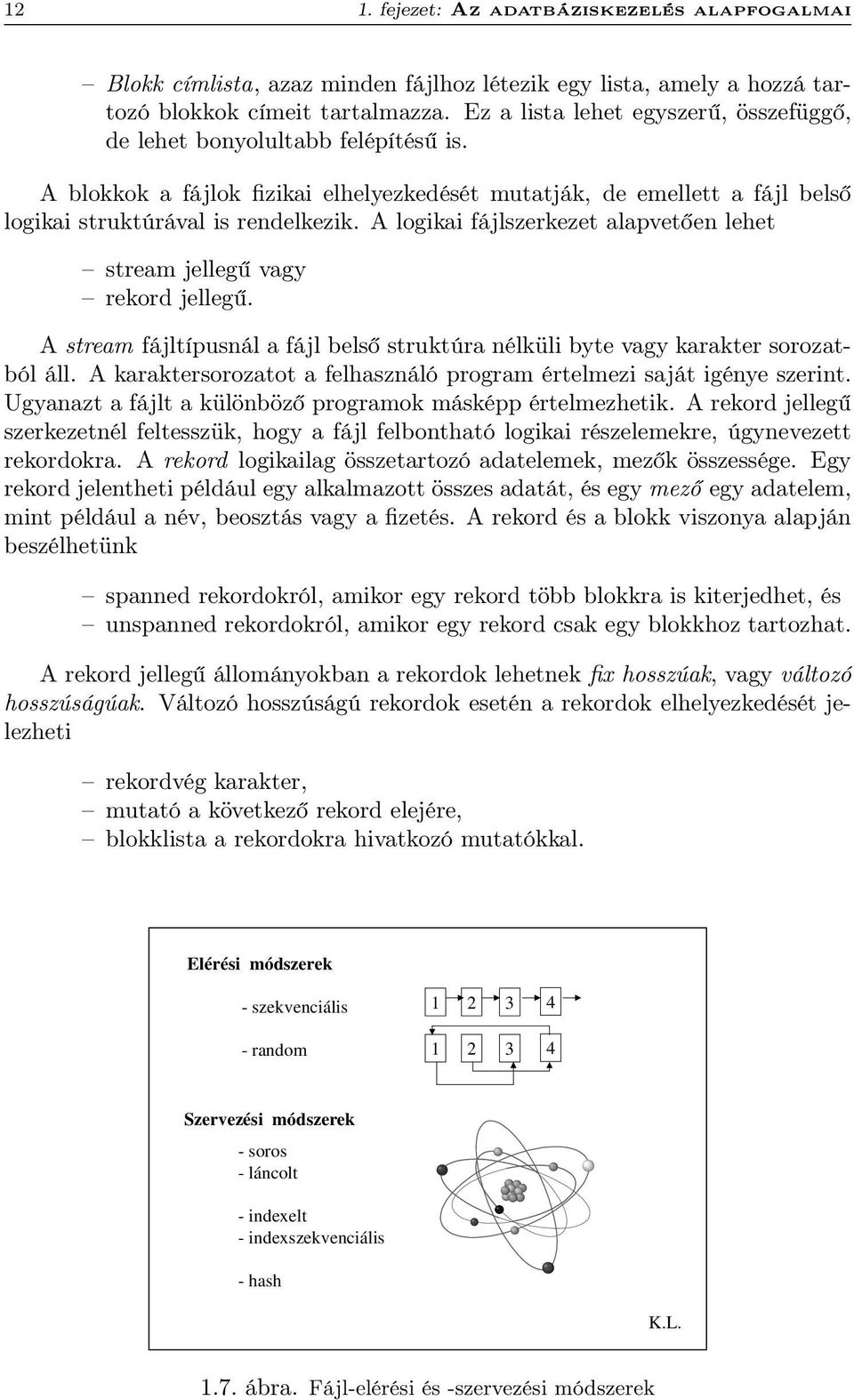 A logikai fájlszerkezet alapvetően lehet stream jellegű vagy rekord jellegű. A stream fájltípusnál a fájl belső struktúra nélküli byte vagy karakter sorozatból áll.