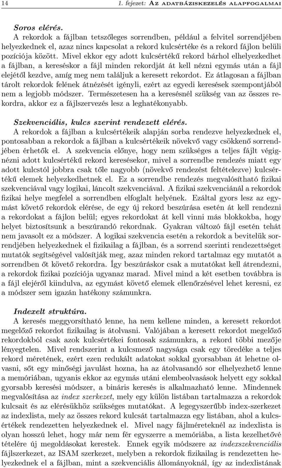 Mivel ekkor egy adott kulcsértékű rekord bárhol elhelyezkedhet a fájlban, a kereséskor a fájl minden rekordját át kell nézni egymás után a fájl elejétől kezdve, amíg meg nem találjuk a keresett