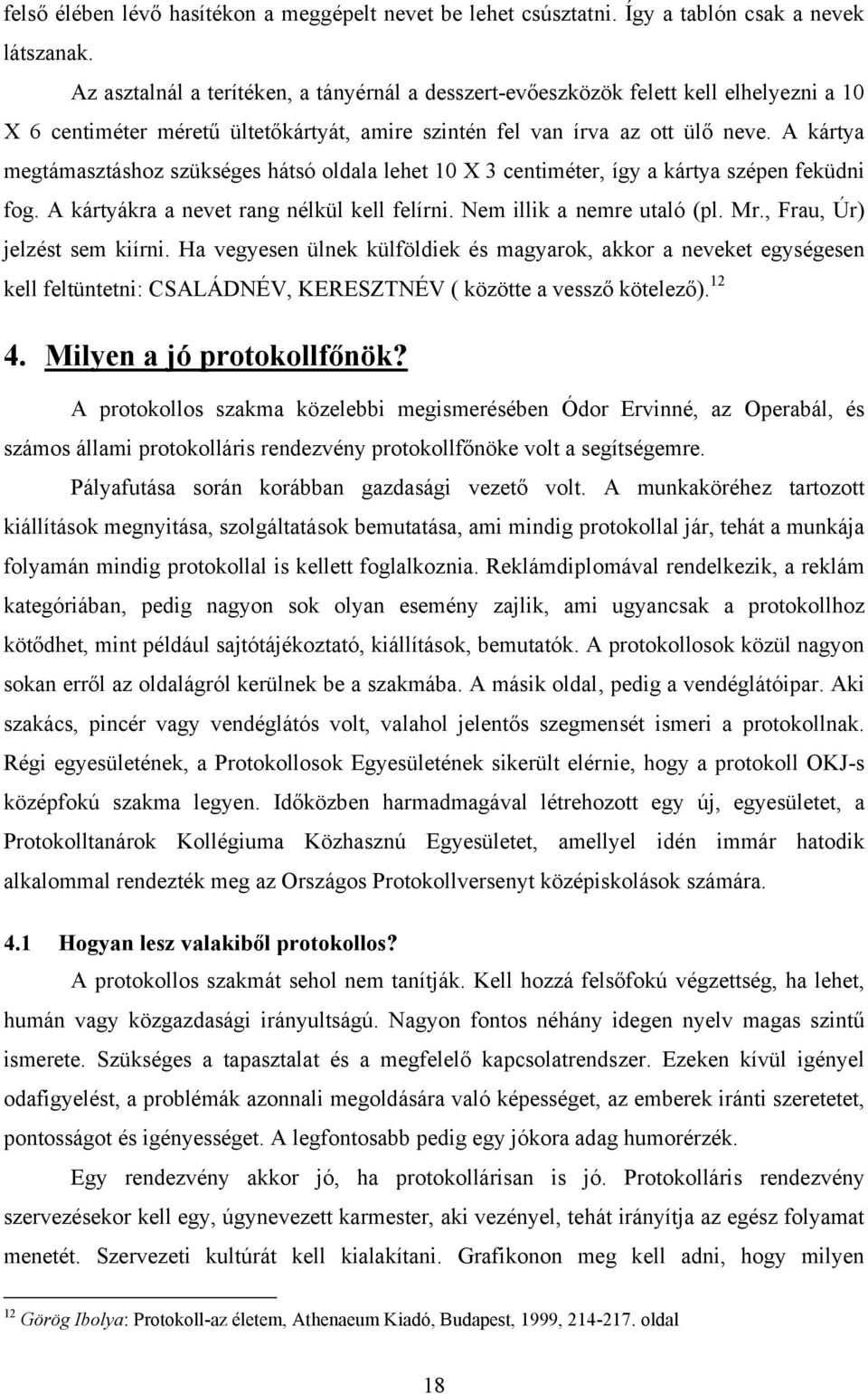 A kártya megtámasztáshoz szükséges hátsó oldala lehet 10 X 3 centiméter, így a kártya szépen feküdni fog. A kártyákra a nevet rang nélkül kell felírni. Nem illik a nemre utaló (pl. Mr.