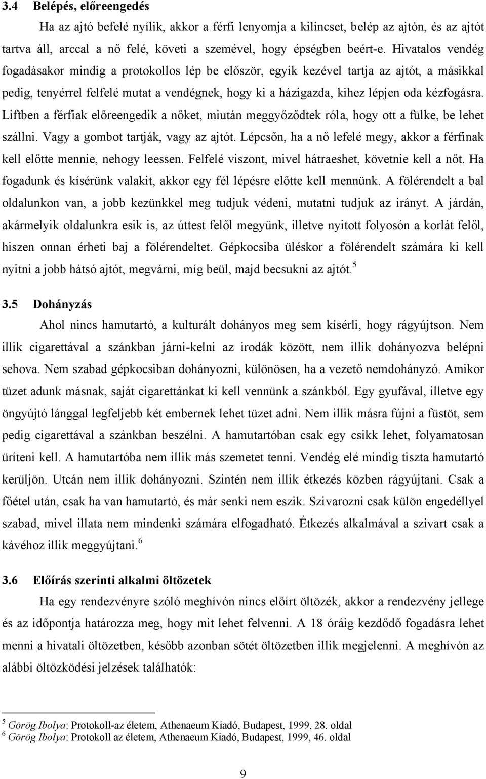 kézfogásra. Liftben a férfiak előreengedik a nőket, miután meggyőződtek róla, hogy ott a fülke, be lehet szállni. Vagy a gombot tartják, vagy az ajtót.