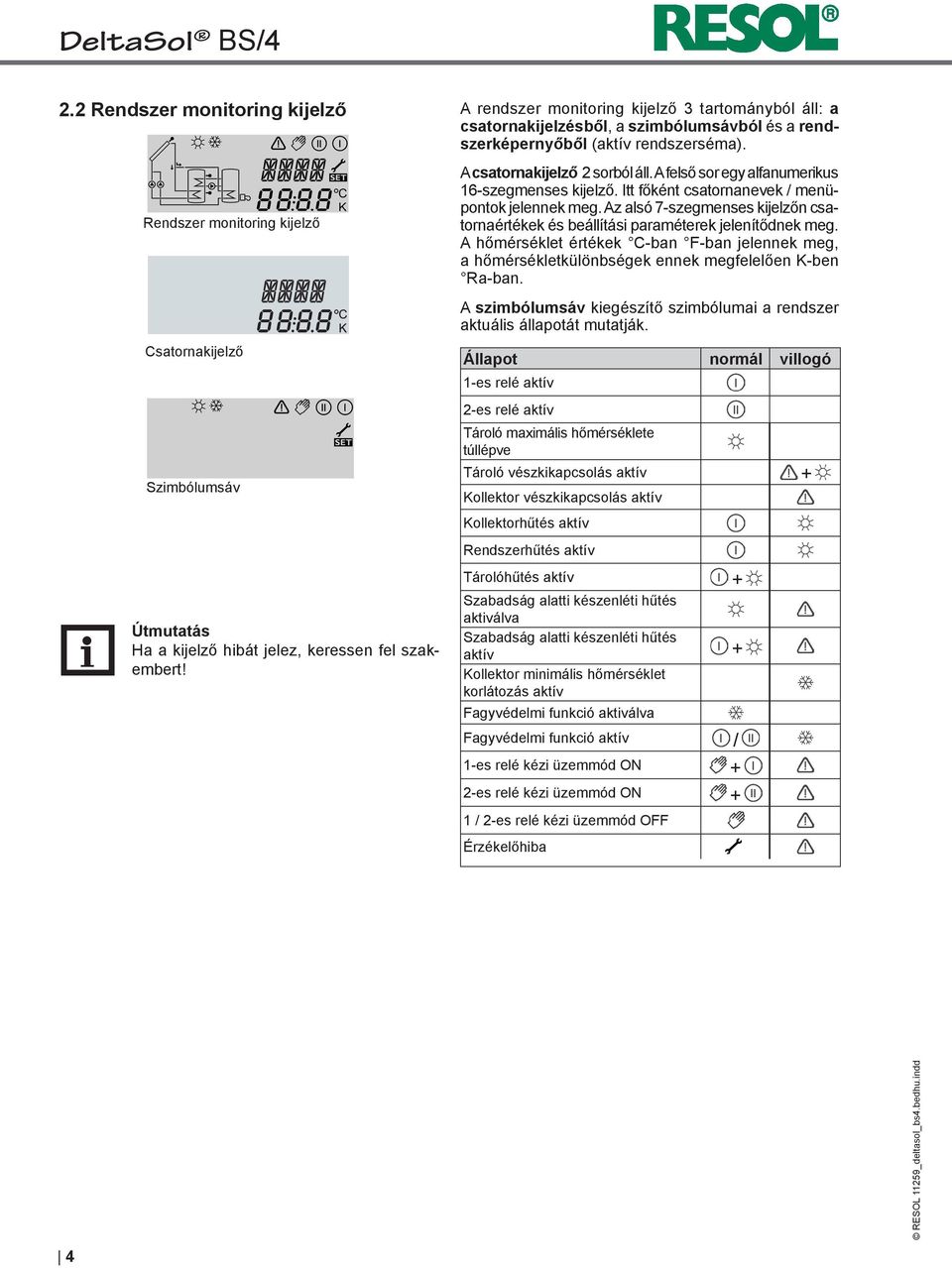 Az alsó 7-szegmenses kijelzőn csatornaértékek és beállítási paraméterek jelenítődnek meg. A hőmérséklet értékek C-ban F-ban jelennek meg, a hőmérsékletkülönbségek ennek megfelelően K-ben Ra-ban.