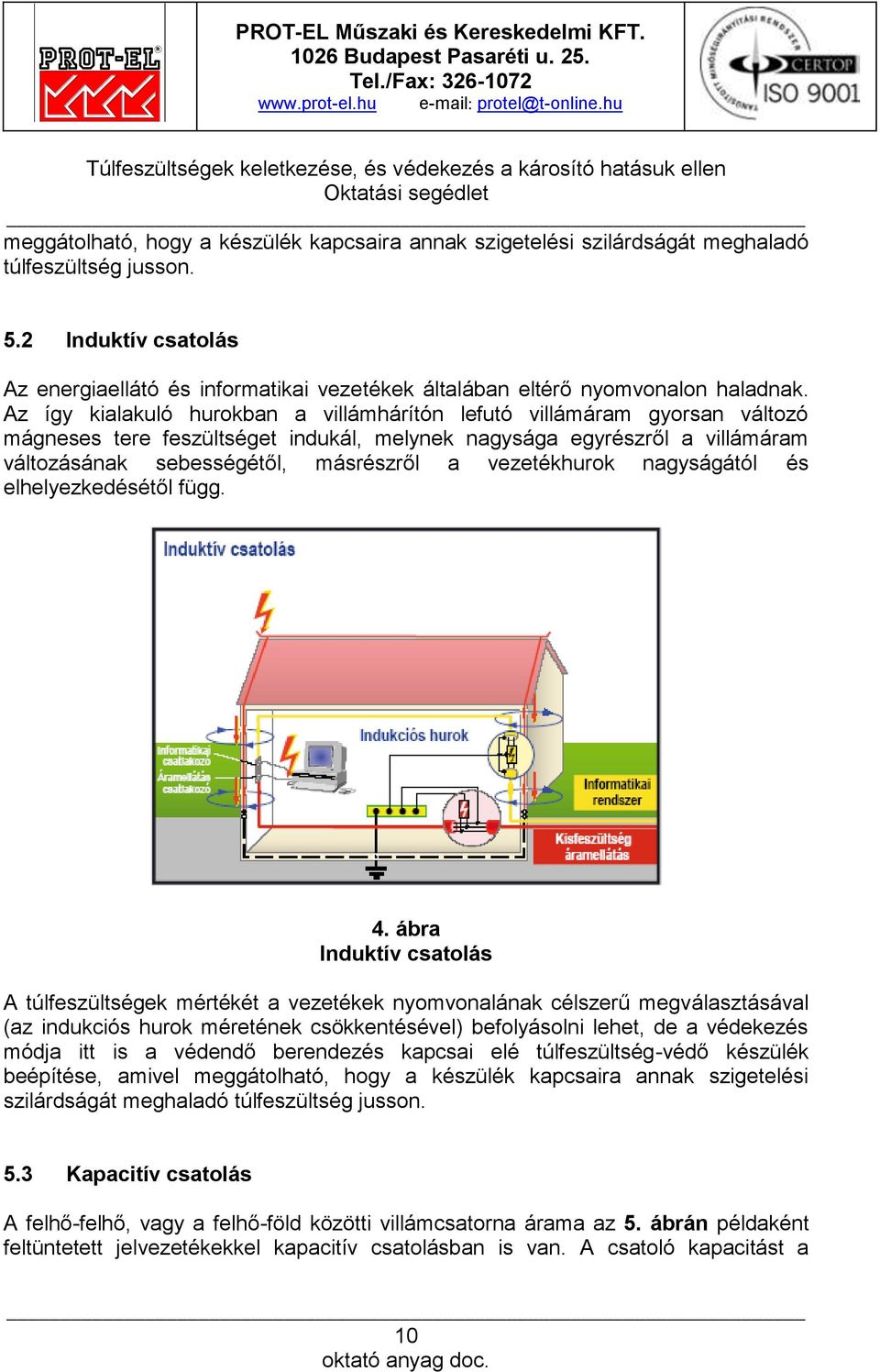 Az így kialakuló hurokban a villámhárítón lefutó villámáram gyorsan változó mágneses tere feszültséget indukál, melynek nagysága egyrészről a villámáram változásának sebességétől, másrészről a