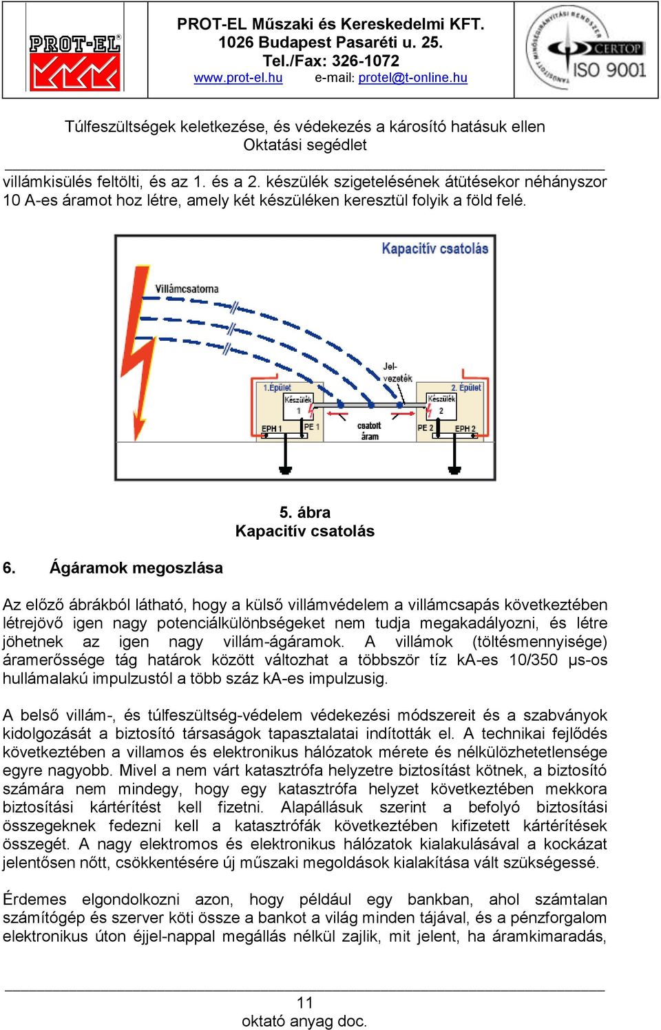 igen nagy villám-ágáramok. A villámok (töltésmennyisége) áramerőssége tág határok között változhat a többször tíz ka-es 10/350 µs-os hullámalakú impulzustól a több száz ka-es impulzusig.