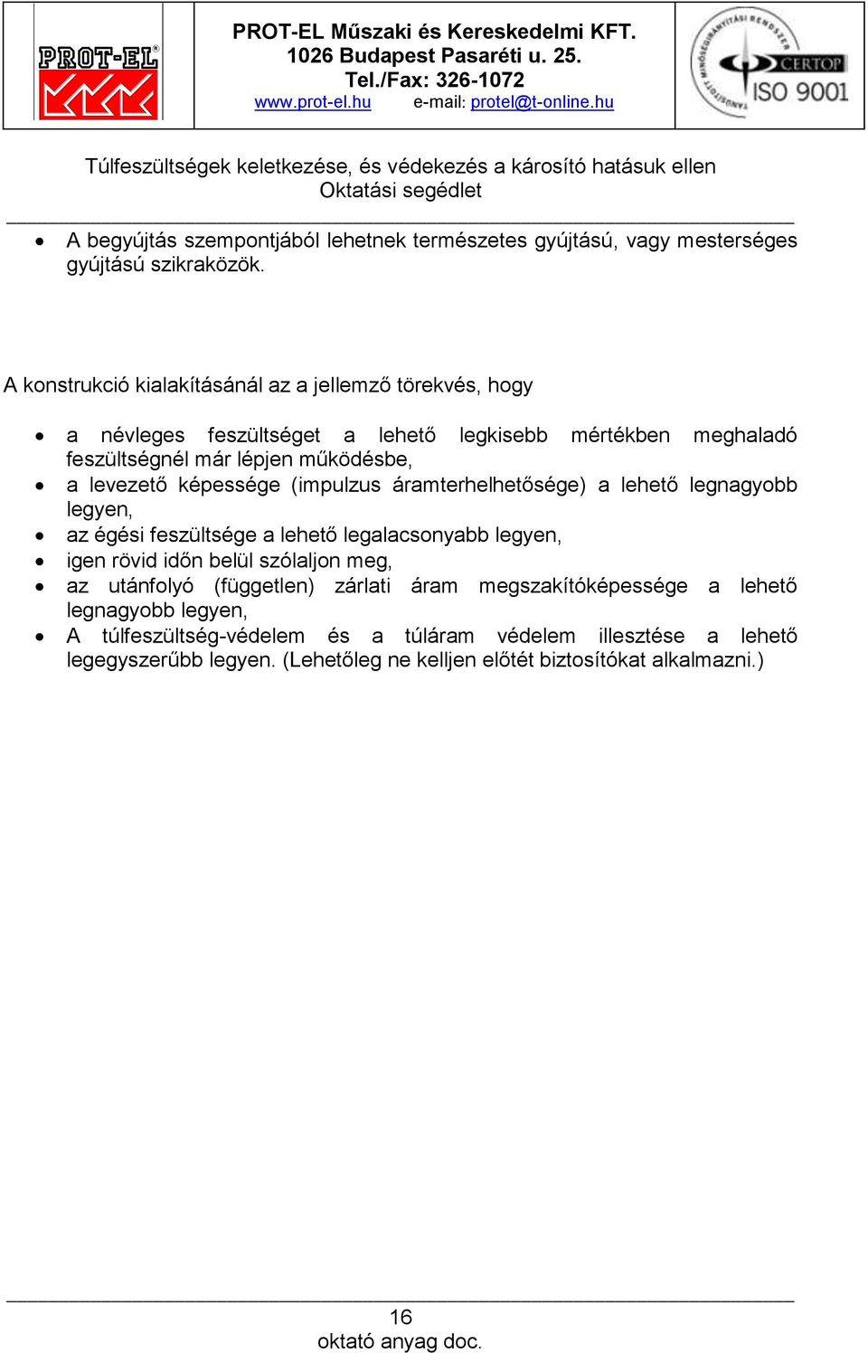 levezető képessége (impulzus áramterhelhetősége) a lehető legnagyobb legyen, az égési feszültsége a lehető legalacsonyabb legyen, igen rövid időn belül szólaljon