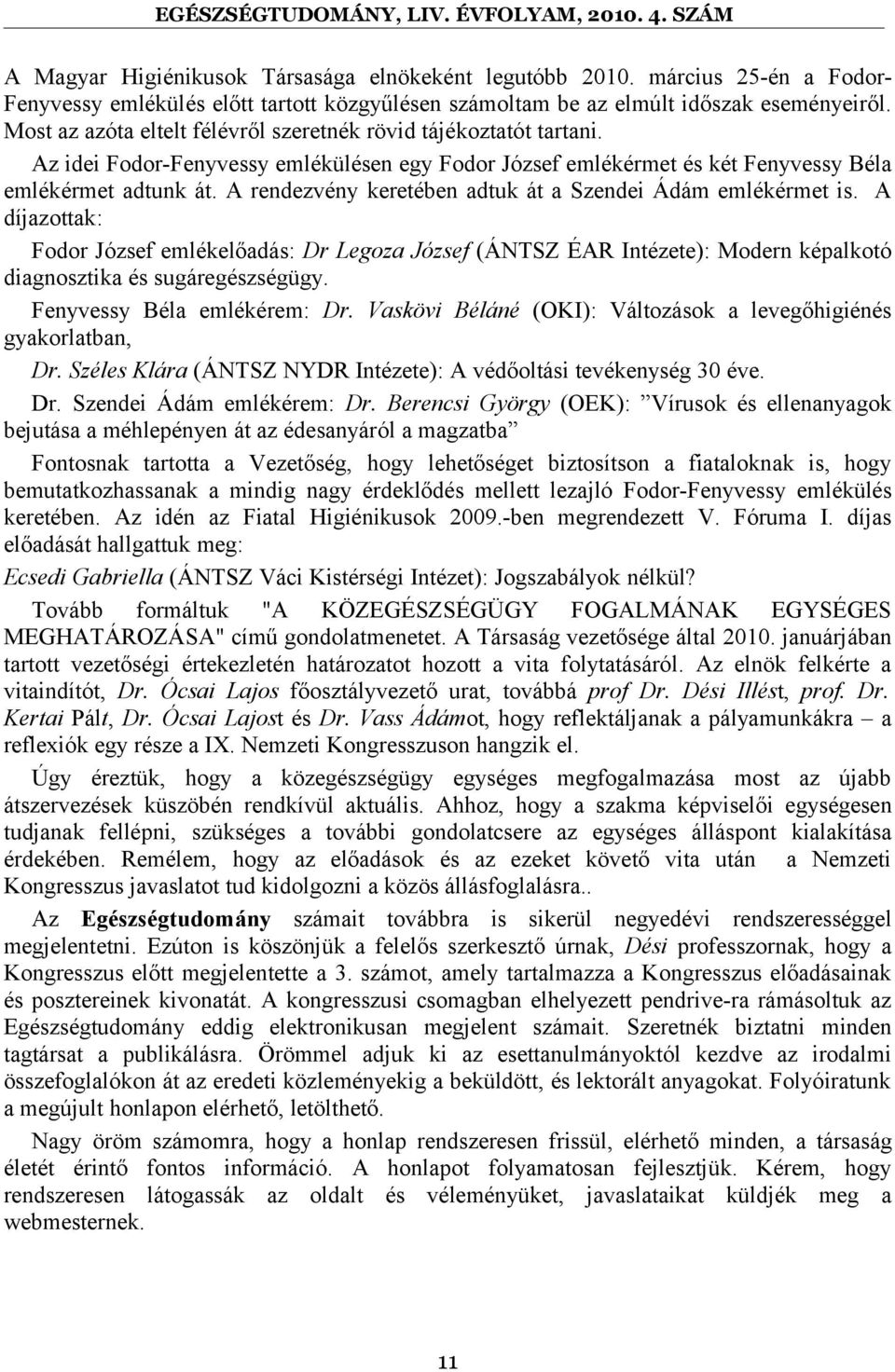 A rendezvény keretében adtuk át a Szendei Ádám emlékérmet is. A díjazottak: Fodor József emlékelőadás: Dr Legoza József (ÁNTSZ ÉAR Intézete): Modern képalkotó diagnosztika és sugáregészségügy.