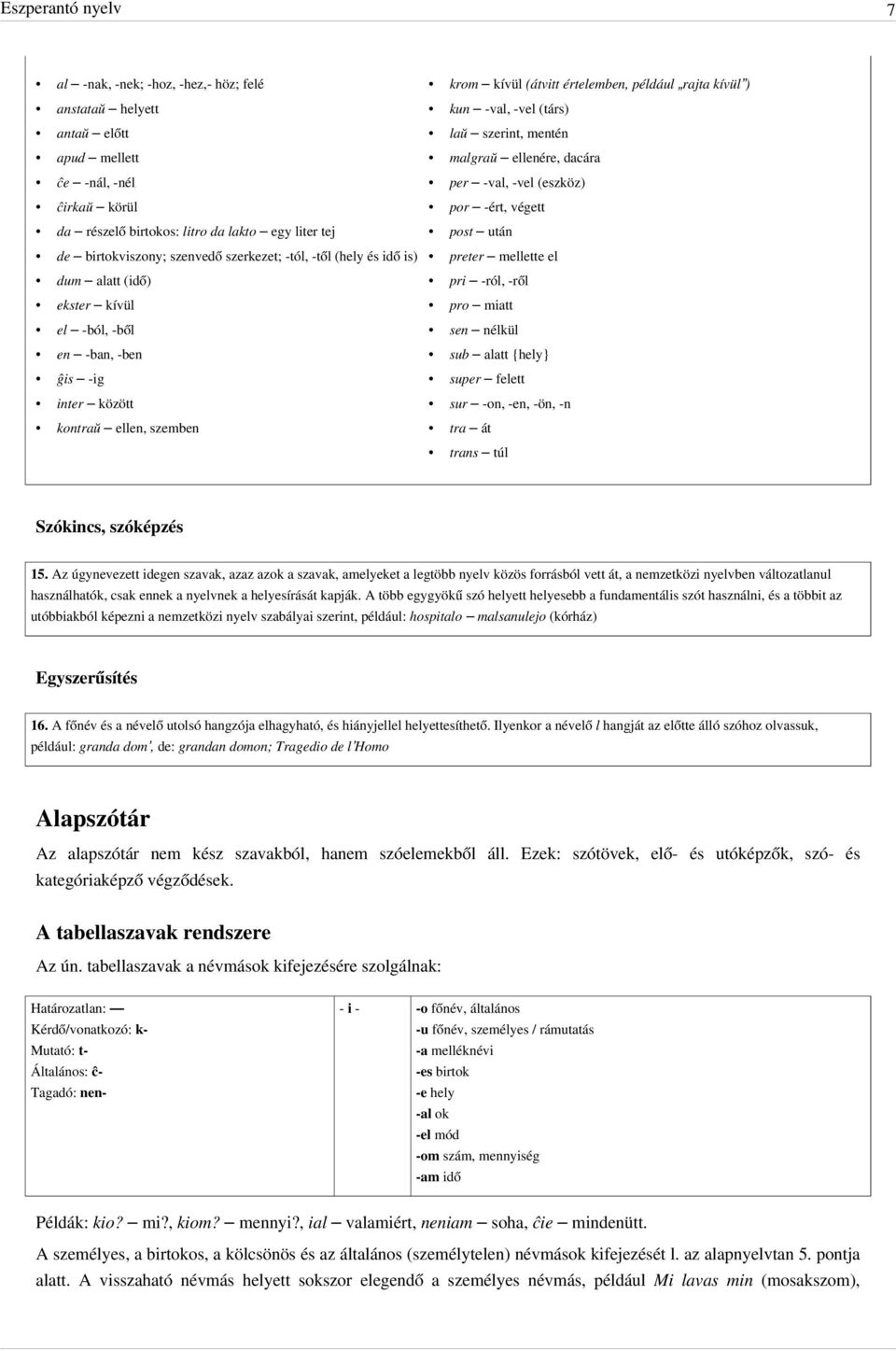 -től (hely és idő is) preter mellette el dum alatt (idő) pri -ról, -ről ekster kívül pro miatt el -ból, -ből sen nélkül en -ban, -ben sub alatt {hely} ĝis -ig super felett inter között sur -on, -en,