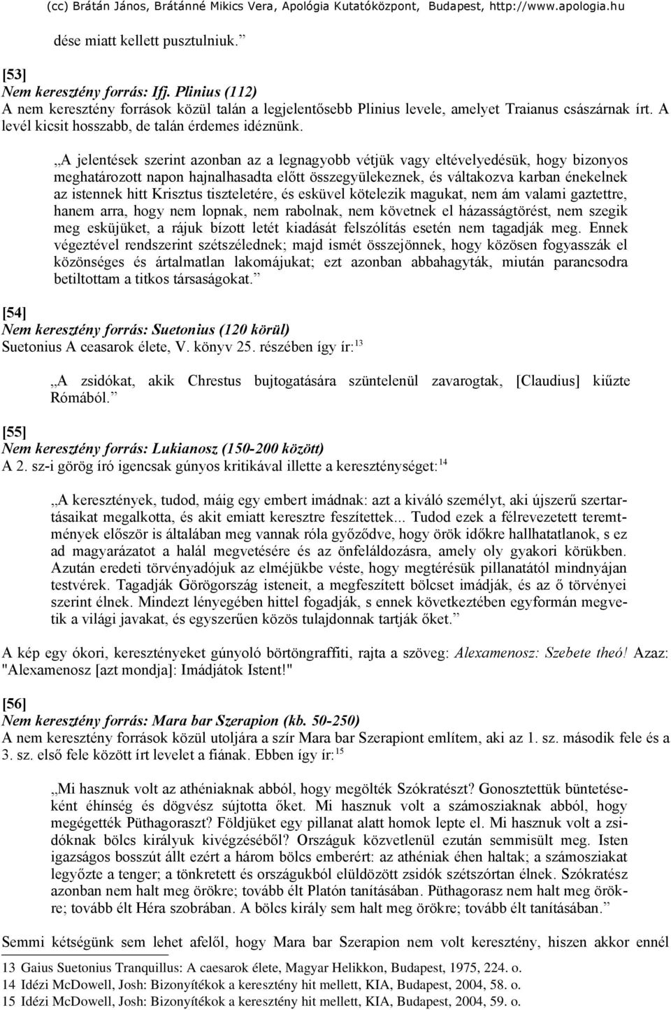 A jelentések szerint azonban az a legnagyobb vétjük vagy eltévelyedésük, hogy bizonyos meghatározott napon hajnalhasadta előtt összegyülekeznek, és váltakozva karban énekelnek az istennek hitt