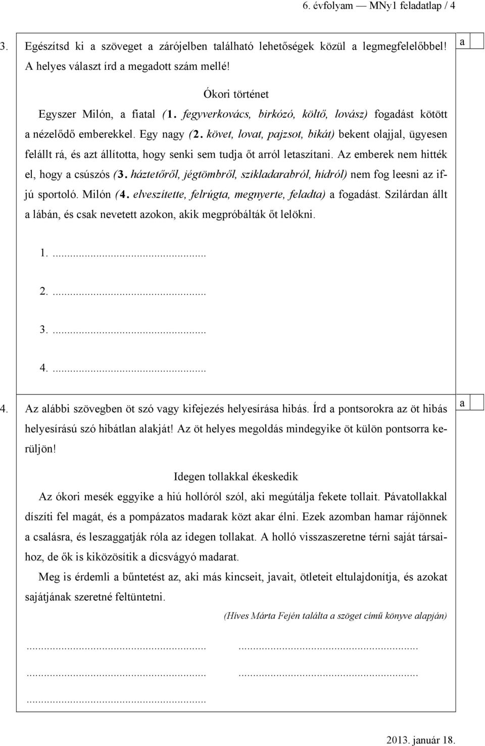 Az emerek nem hitték el, hogy csúszós (3. háztetőről, jégtömről, szikldrról, hídról) nem fog leesni z ifjú sportoló. Milón (4. elveszítette, felrúgt, megnyerte, feldt) fogdást.