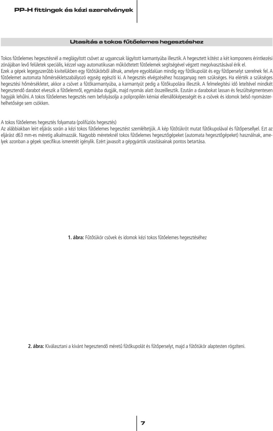 Ezek a gépek legegyszerûbb kivitelükben egy fûtôtükörbôl állnak, amelyre egyoldalúan mindig egy fûtôkupolát és egy fûtôperselyt szerelnek fel.